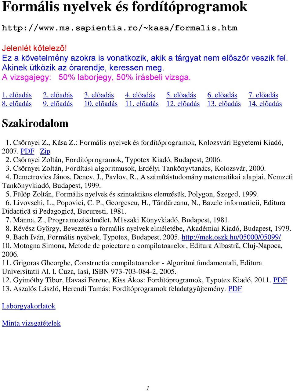 elõadás 11. elõadás 12. elõadás 13. elõadás 14. elõadás Szakirodalom 1. Csörnyei Z., Kása Z.: Formális nyelvek és fordítóprogramok, Kolozsvári Egyetemi Kiadó, 2007. PDF Zip 2.