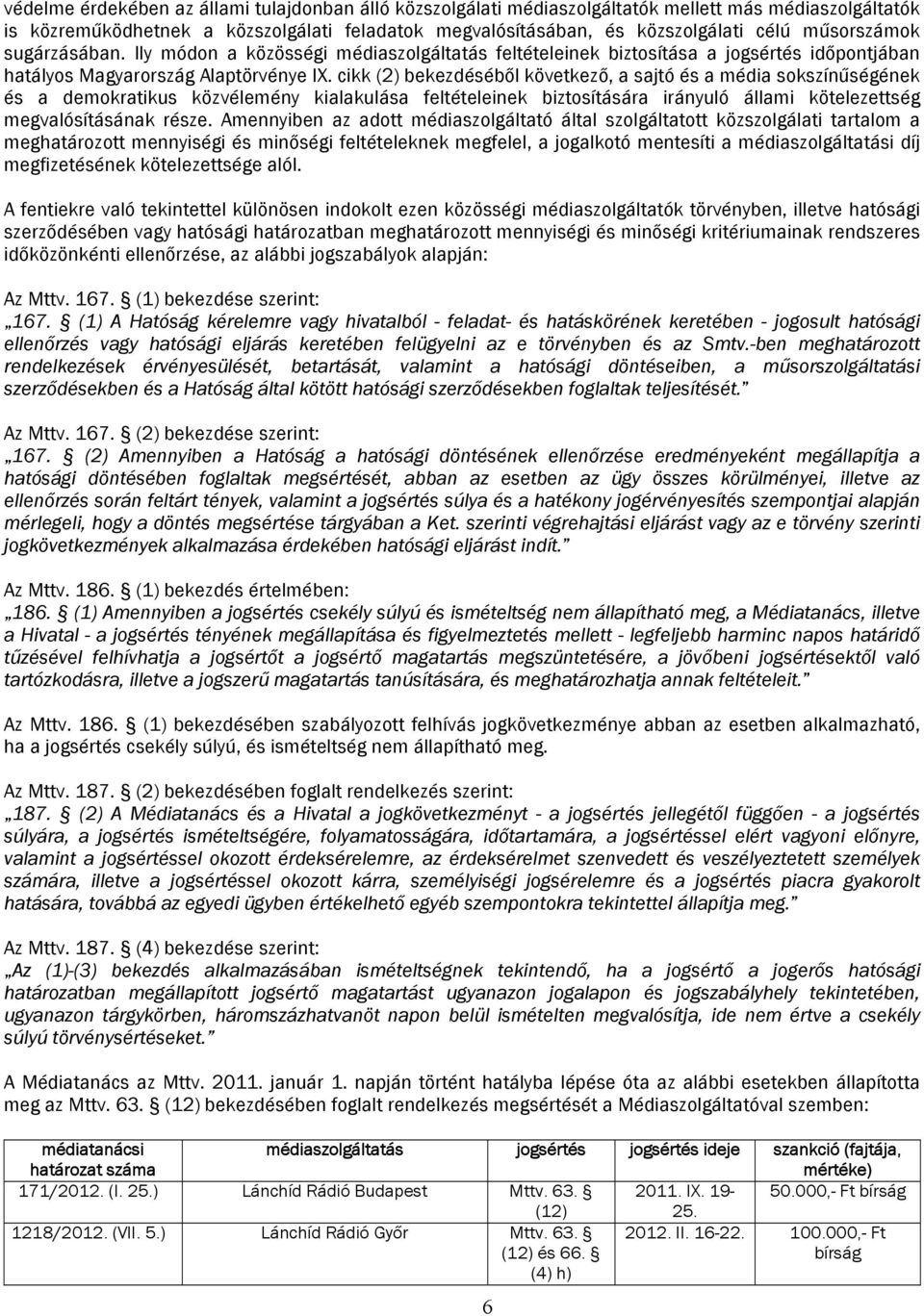 cikk (2) bekezdéséből következő, a sajtó és a média sokszínűségének és a demokratikus közvélemény kialakulása feltételeinek biztosítására irányuló állami kötelezettség megvalósításának.