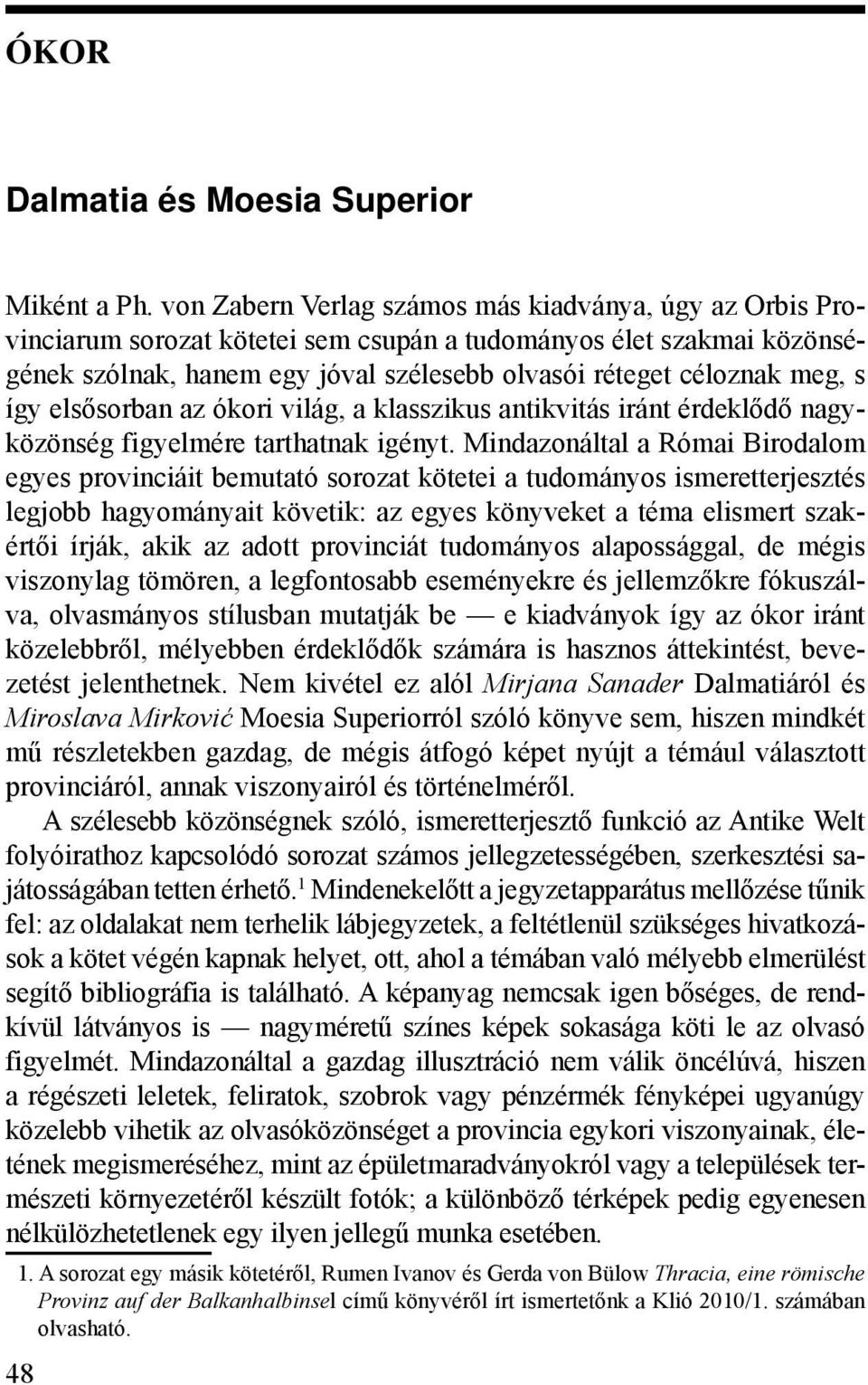 így elsősorban az ókori világ, a klasszikus antikvitás iránt érdeklődő nagyközönség figyelmére tarthatnak igényt.