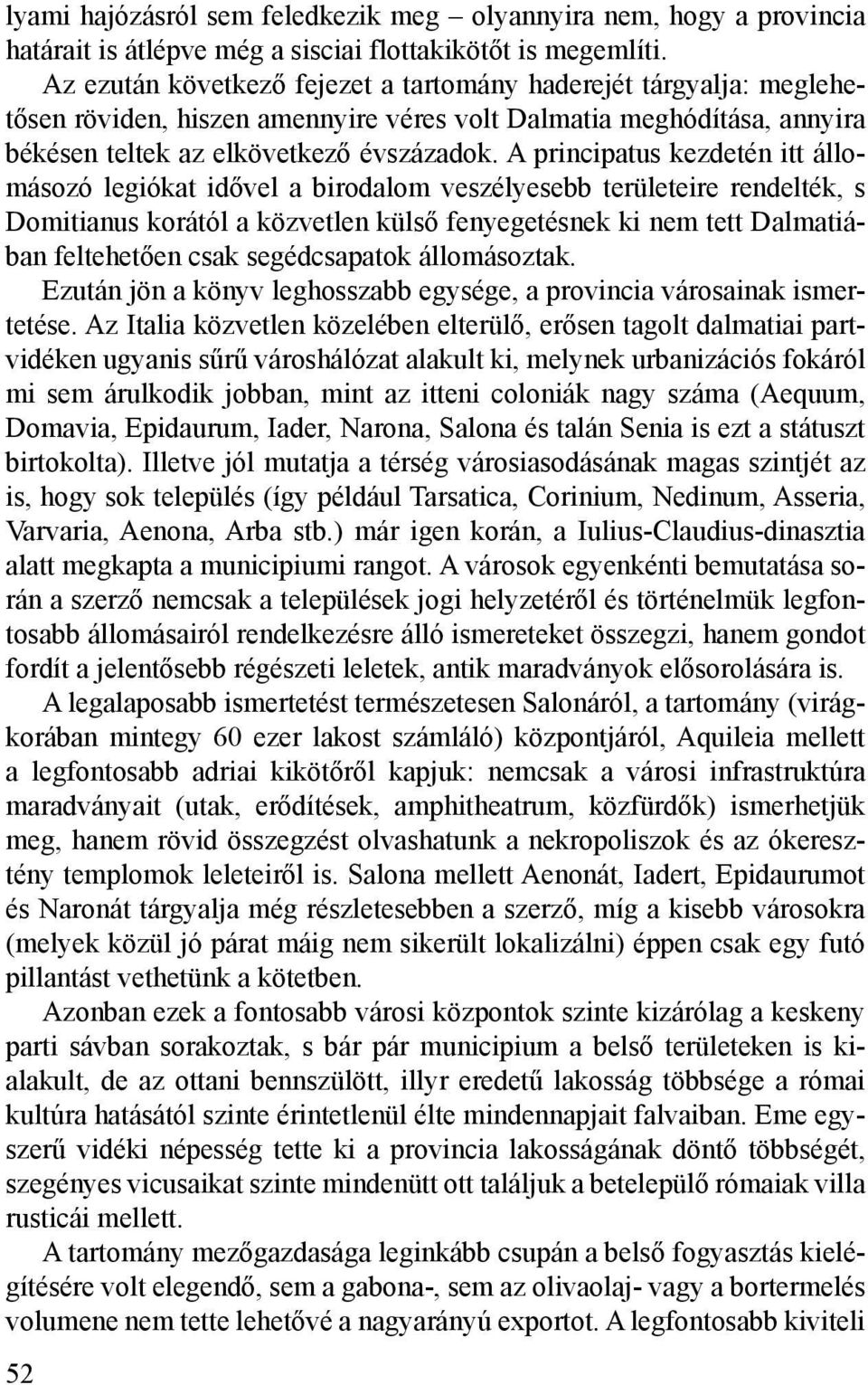 A principatus kezdetén itt állomásozó legiókat idővel a birodalom veszélyesebb területeire rendelték, s Domitianus korától a közvetlen külső fenyegetésnek ki nem tett Dalmatiában feltehetően csak