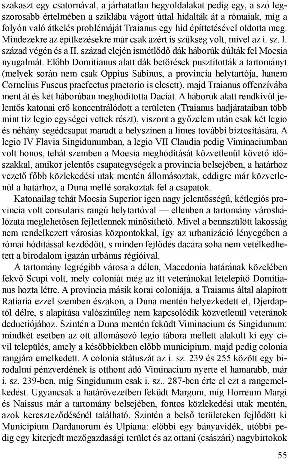 Előbb Domitianus alatt dák betörések pusztították a tartományt (melyek során nem csak Oppius Sabinus, a provincia helytartója, hanem Cornelius Fuscus praefectus praetorio is elesett), majd Traianus