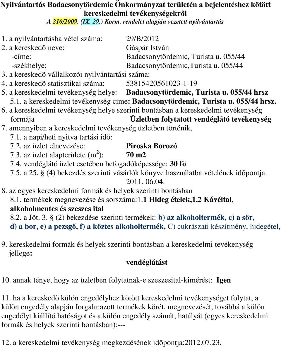 055/44 hrsz. Üzletben folytatott vendéglátó tevékenység 7.1. a napi/heti nyitva tartási idõ: 7.2. az üzlet elnevezése: Piroska Borozó 7.3. az üzlet alapterülete (m 2 ): 70 m2 7.4. vendéglátó üzlet esetében befogadóképessége: 30 fő 2011.