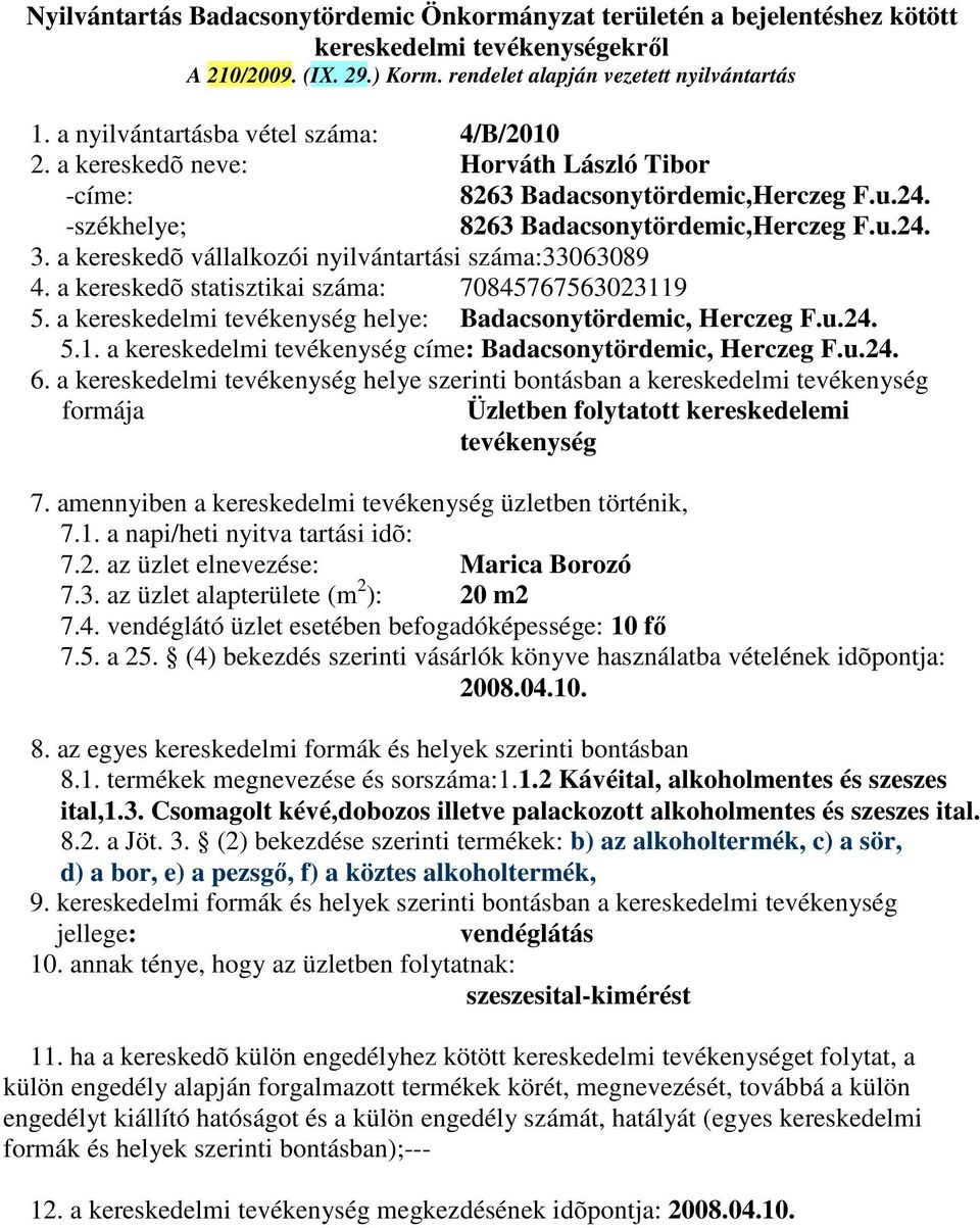 u.24. Üzletben folytatott kereskedelemi tevékenység 7.1. a napi/heti nyitva tartási idõ: 7.2. az üzlet elnevezése: Marica Borozó 7.3. az üzlet alapterülete (m 2 ): 20 m2 7.4. vendéglátó üzlet esetében befogadóképessége: 10 fő 2008.