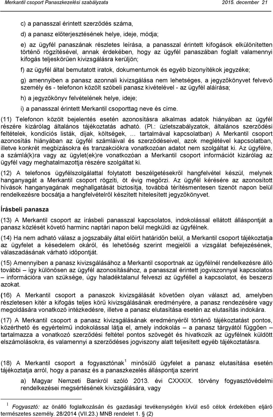 történő rögzítésével, annak érdekében, hogy az ügyfél panaszában foglalt valamennyi kifogás teljeskörűen kivizsgálásra kerüljön; f) az ügyfél által bemutatott iratok, dokumentumok és egyéb