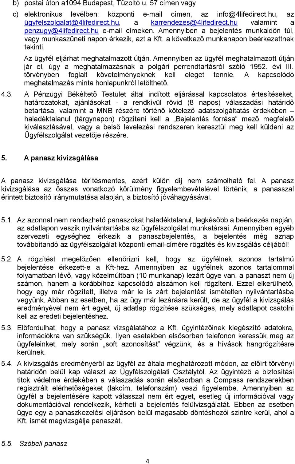 Az ügyfél eljárhat meghatalmazott útján. Amennyiben az ügyfél meghatalmazott útján jár el, úgy a meghatalmazásnak a polgári perrendtartásról szóló 1952. évi III.