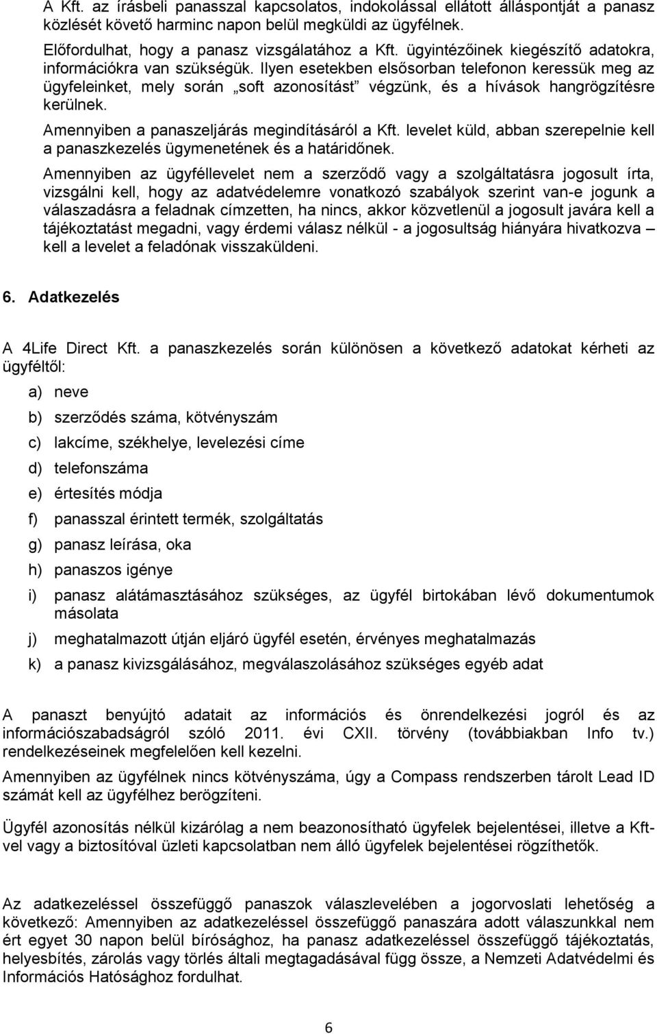 Ilyen esetekben elsősorban telefonon keressük meg az ügyfeleinket, mely során soft azonosítást végzünk, és a hívások hangrögzítésre kerülnek. Amennyiben a panaszeljárás megindításáról a Kft.