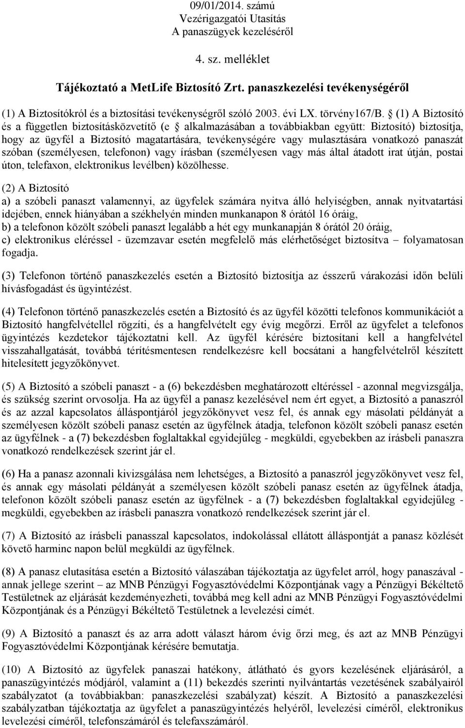 (1) A Biztosító és a független biztosításközvetítő (e alkalmazásában a továbbiakban együtt: Biztosító) biztosítja, hogy az ügyfél a Biztosító magatartására, tevékenységére vagy mulasztására vonatkozó