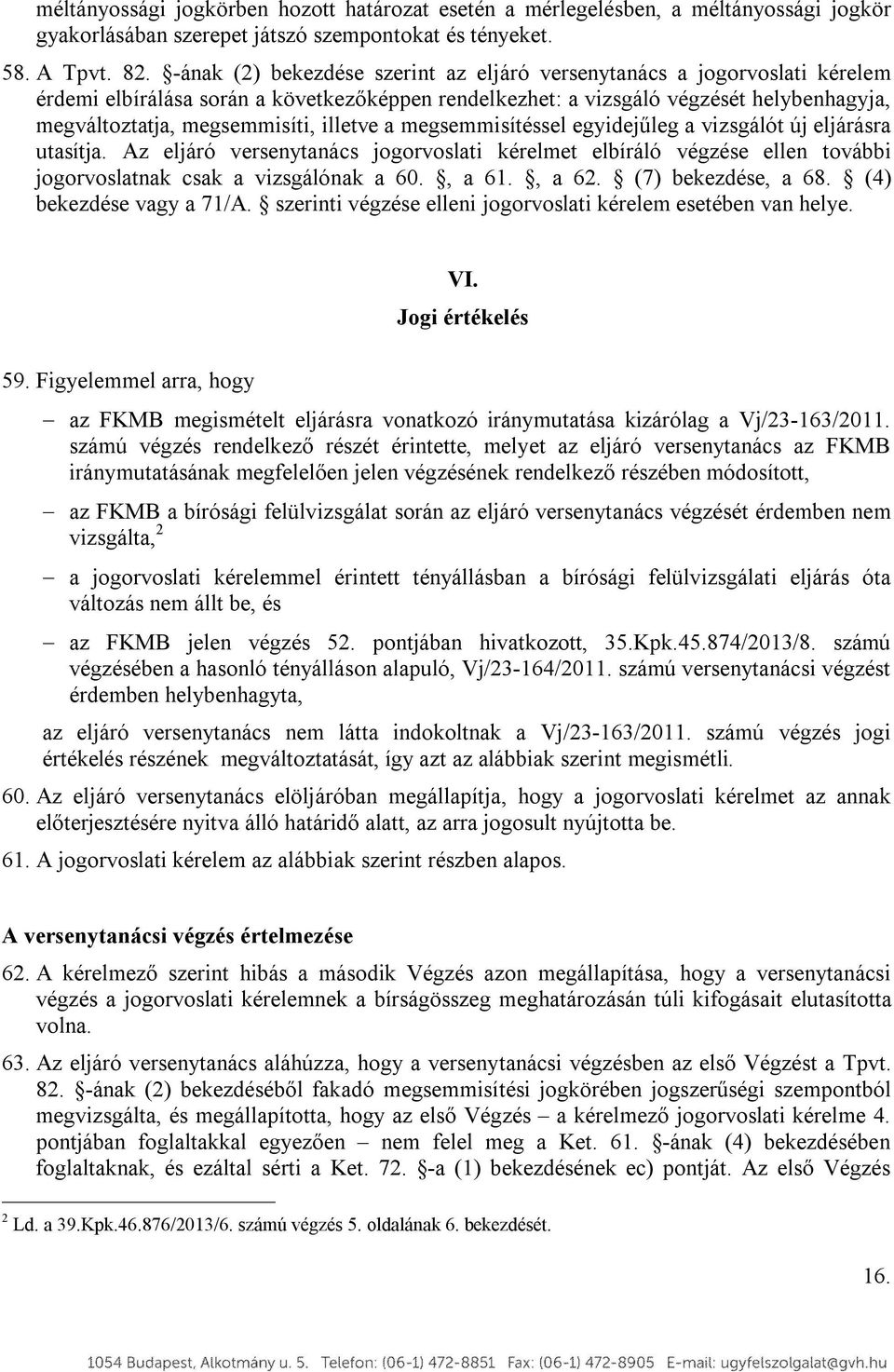 illetve a megsemmisítéssel egyidejűleg a vizsgálót új eljárásra utasítja. Az eljáró versenytanács jogorvoslati kérelmet elbíráló végzése ellen további jogorvoslatnak csak a vizsgálónak a 60., a 61.