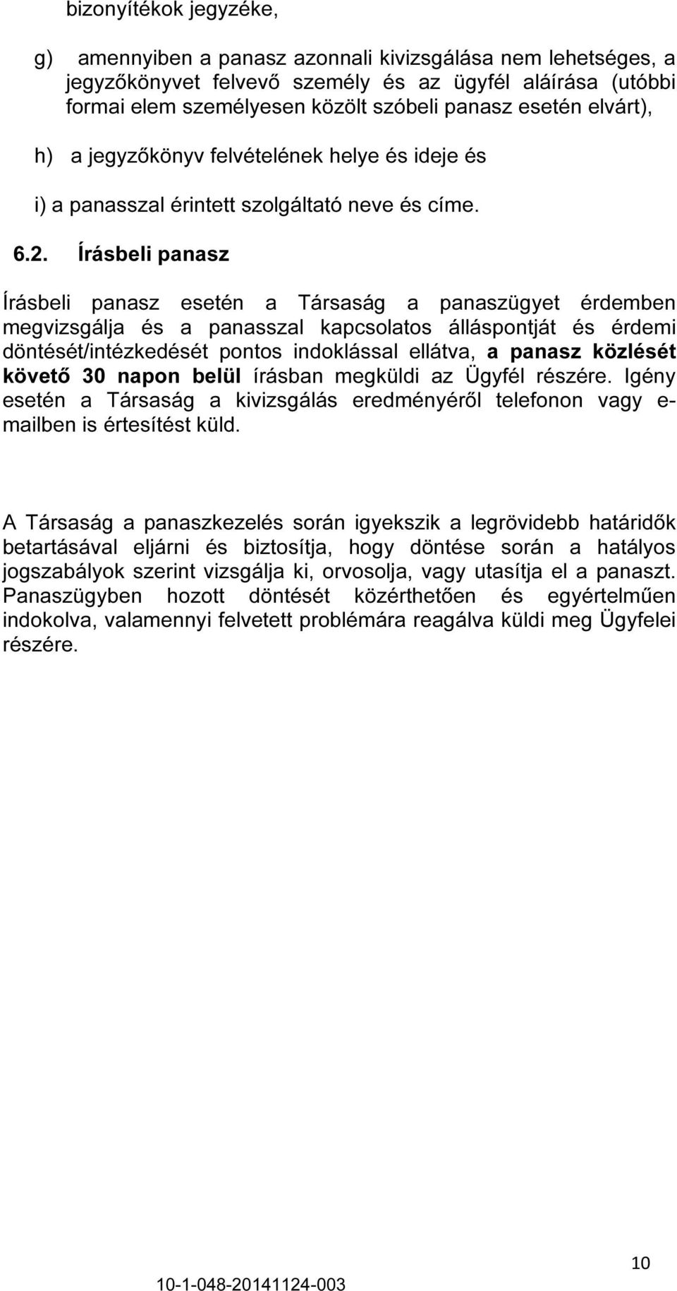 Írásbeli panasz Írásbeli panasz esetén a Társaság a panaszügyet érdemben megvizsgálja és a panasszal kapcsolatos álláspontját és érdemi döntését/intézkedését pontos indoklással ellátva, a panasz