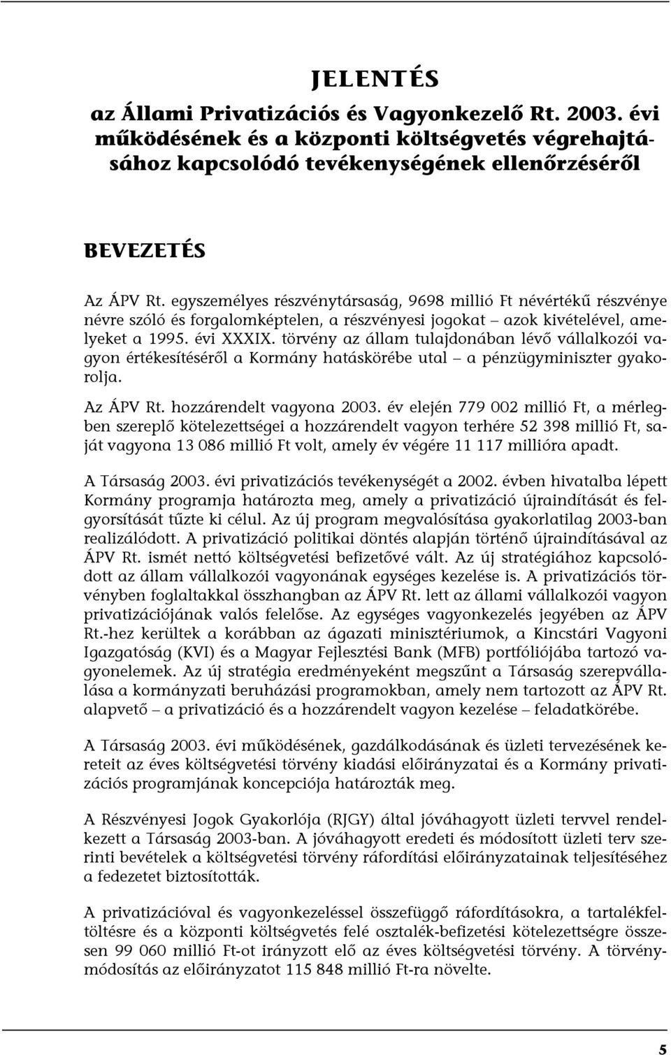 törvény az állam tulajdonában lévő vállalkozói vagyon értékesítéséről a Kormány hatáskörébe utal a pénzügyminiszter gyakorolja. Az ÁPV Rt. hozzárendelt vagyona 2003.