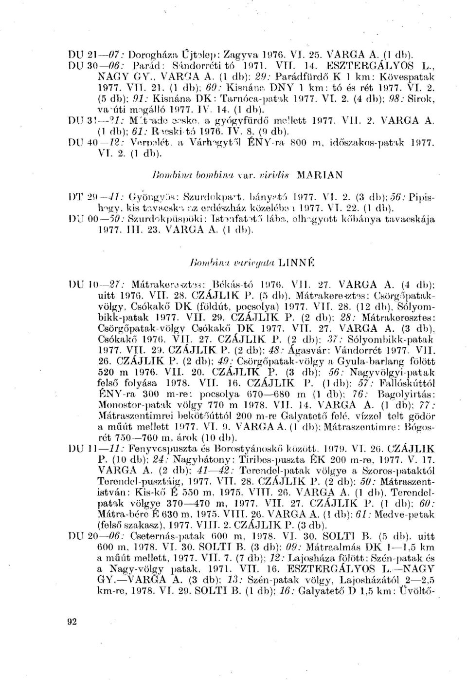 I 8. (9 db). DU 40 72: Vorpelét, a Várh-\gyt">l ÉNY-ra 800 m, időszakos-patak 1977. 2. (1 db). Bombina b&mbina var. viridis MiNRIAN DT 29 41: Gyöngyös: Szurdokpart, bányató 1977. 2. (3 db); 56: Pipish/>gy, kis tavacska az erdészház közeléből 1977.