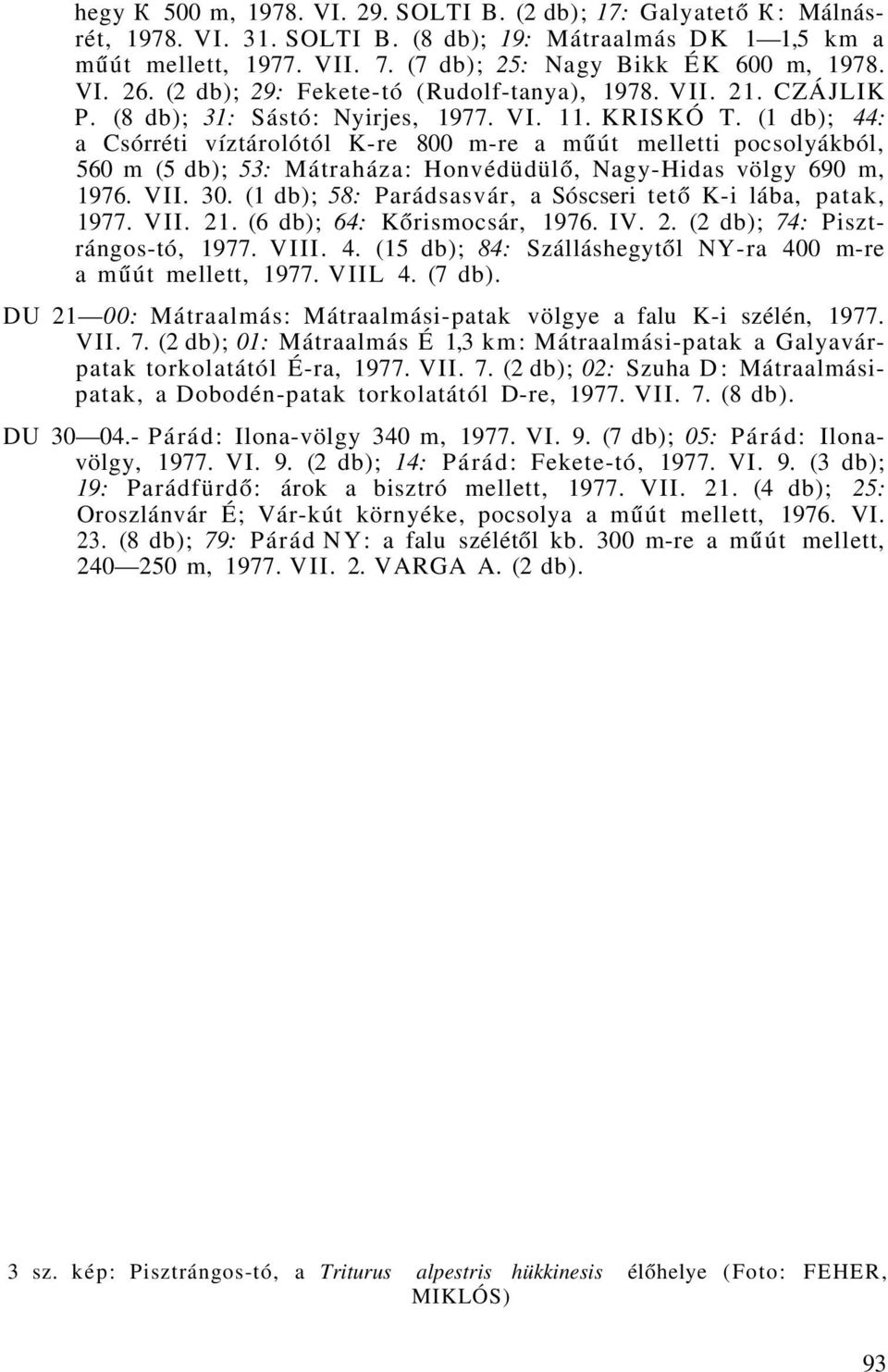 (1 db); 44: a Csórréti víztárolótól K-re 800 m-re a műút melletti pocsolyákból, 560 m (5 db); 53: Mátraháza: Honvédüdülő, Nagy-Hidas völgy 690 m, 1976. VI 30.