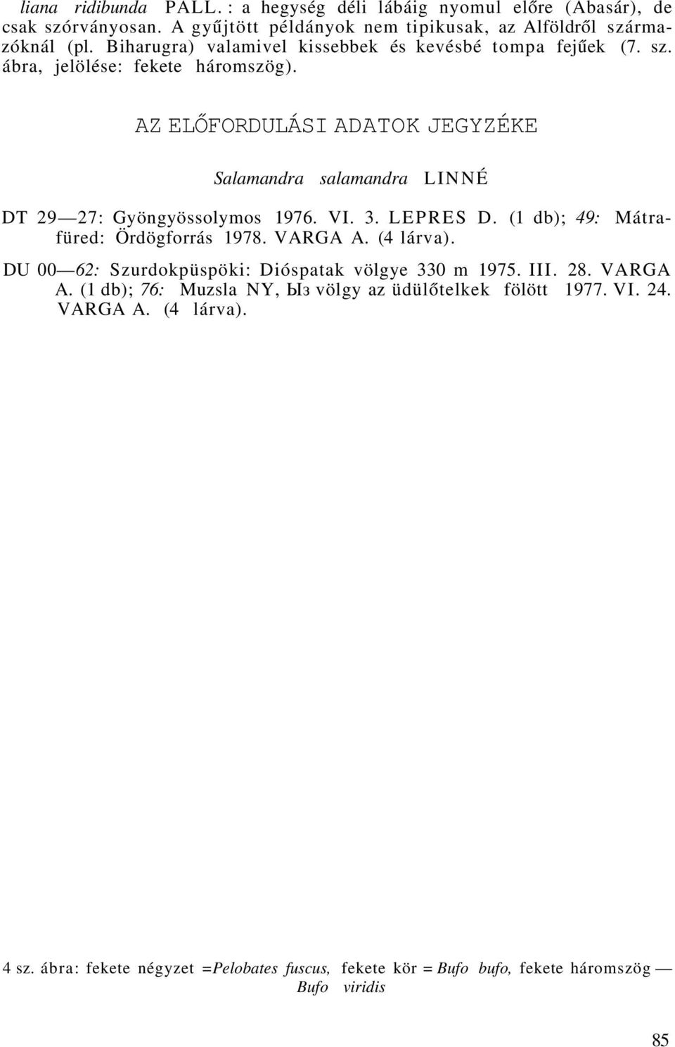 AZ ELŐFORDULÁSI ADATOK JEGYZÉKE Salamandra salamandra LINNÉ DT 29 27: Gyöngyössolymos 1976. 3. LEPRES D. (1 db); 49: Mátrafüred: Ördögforrás 1978. VARGA A. (4 lárva).