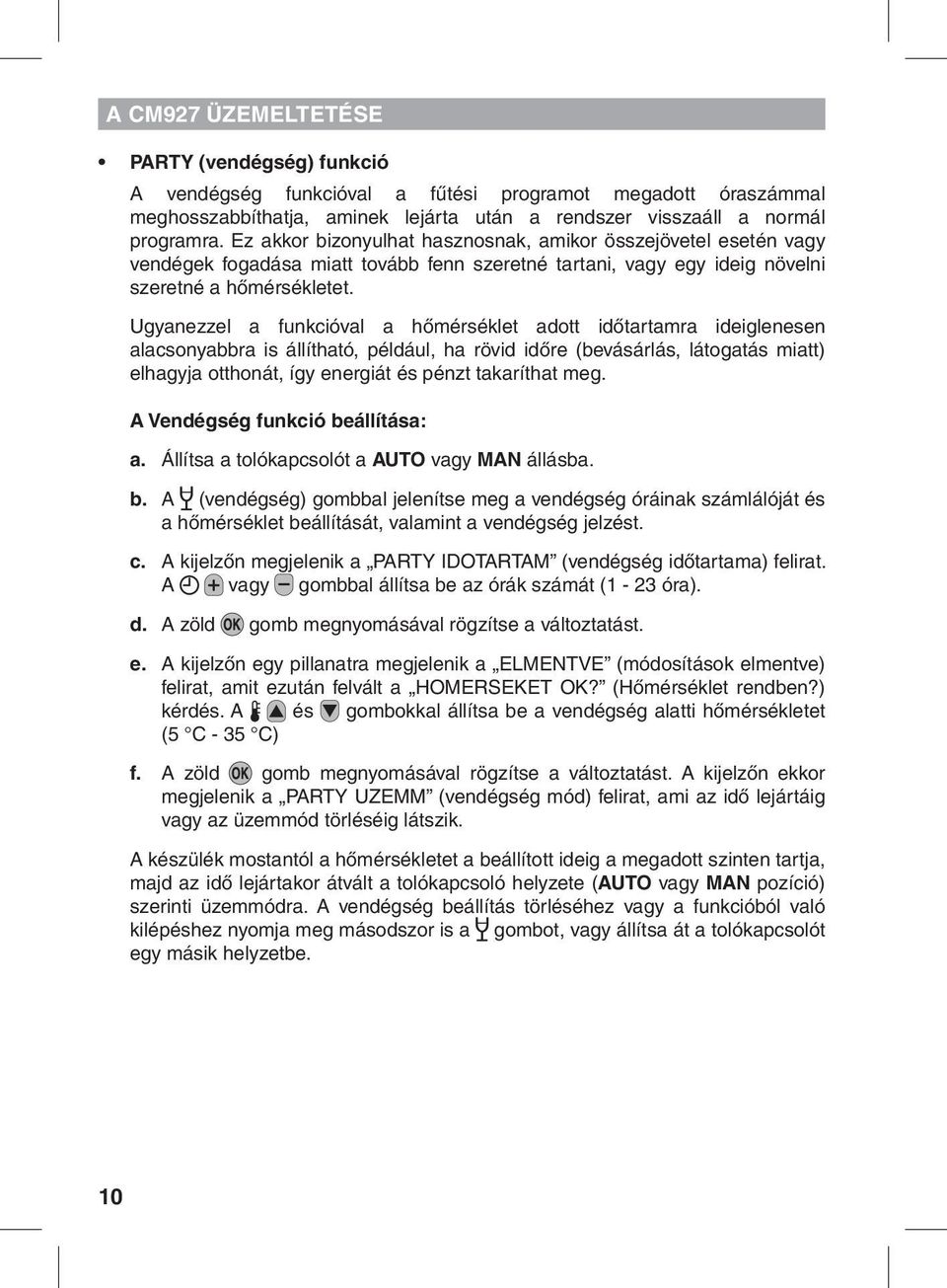 Ugyanezzel a funkcióval a hőmérséklet adott időtartamra ideiglenesen alacsonyabbra is állítható, például, ha rövid időre (bevásárlás, látogatás miatt) elhagyja otthonát, így energiát és pénzt