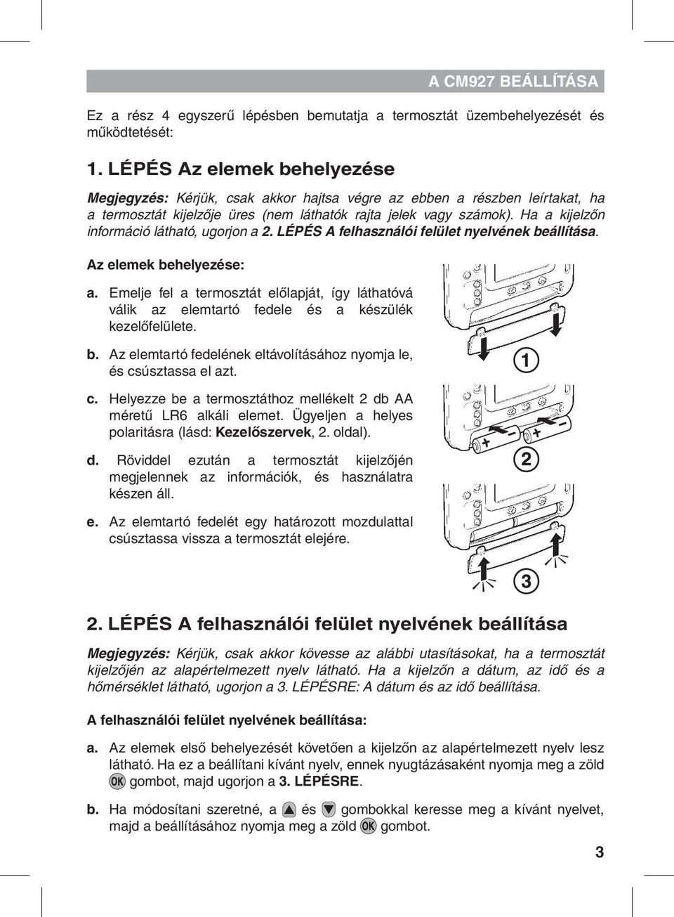 Ha a kijelzőn információ látható, ugorjon a 2. LÉPÉS A felhasználói felület nyelvének beállítása. Az elemek behelyezése: a.