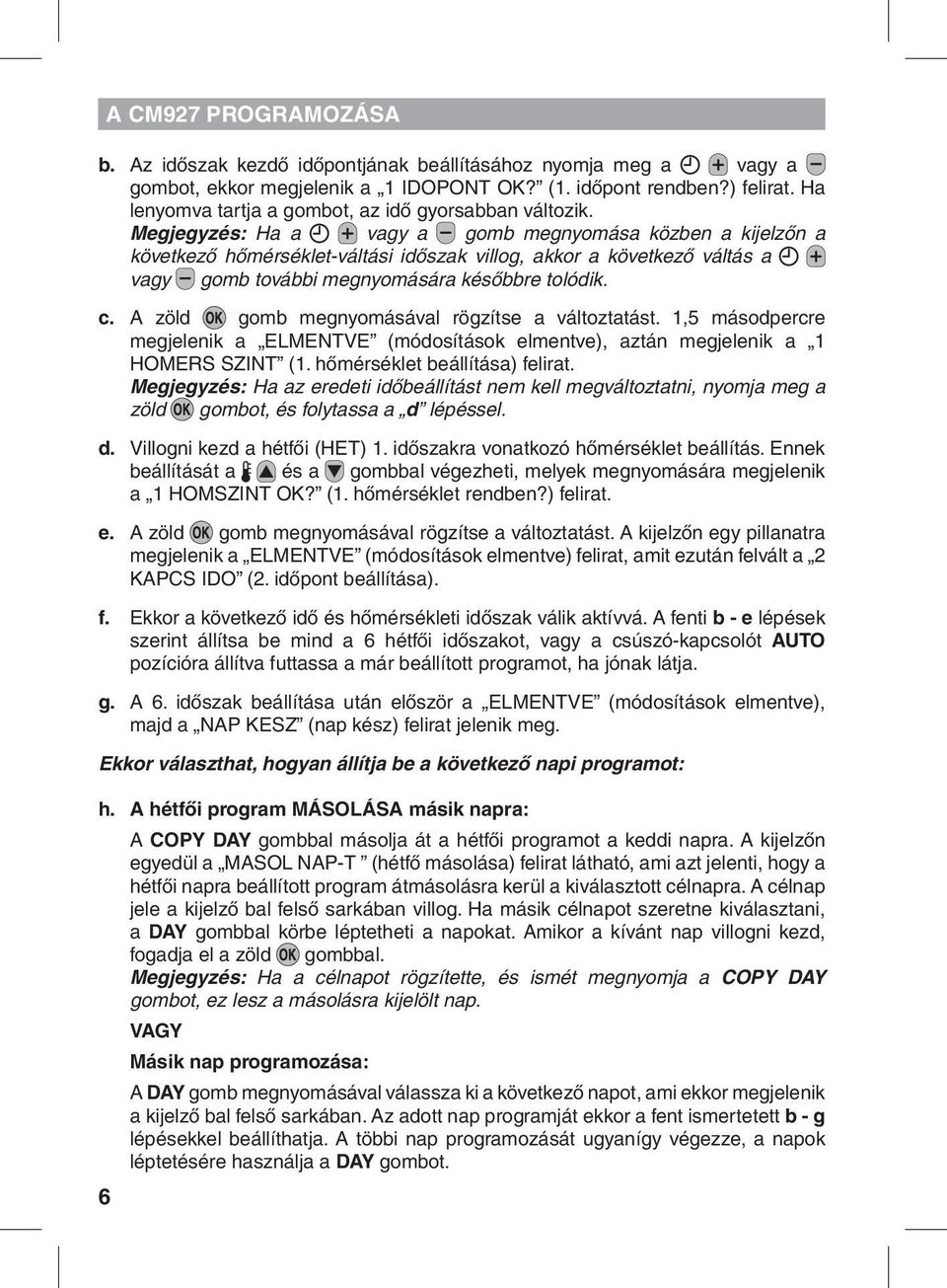 Megjegyzés: Ha a vagy a gomb megnyomása közben a kijelzőn a következő hőmérséklet-váltási időszak villog, akkor a következő váltás a vagy gomb további megnyomására későbbre tolódik. c.