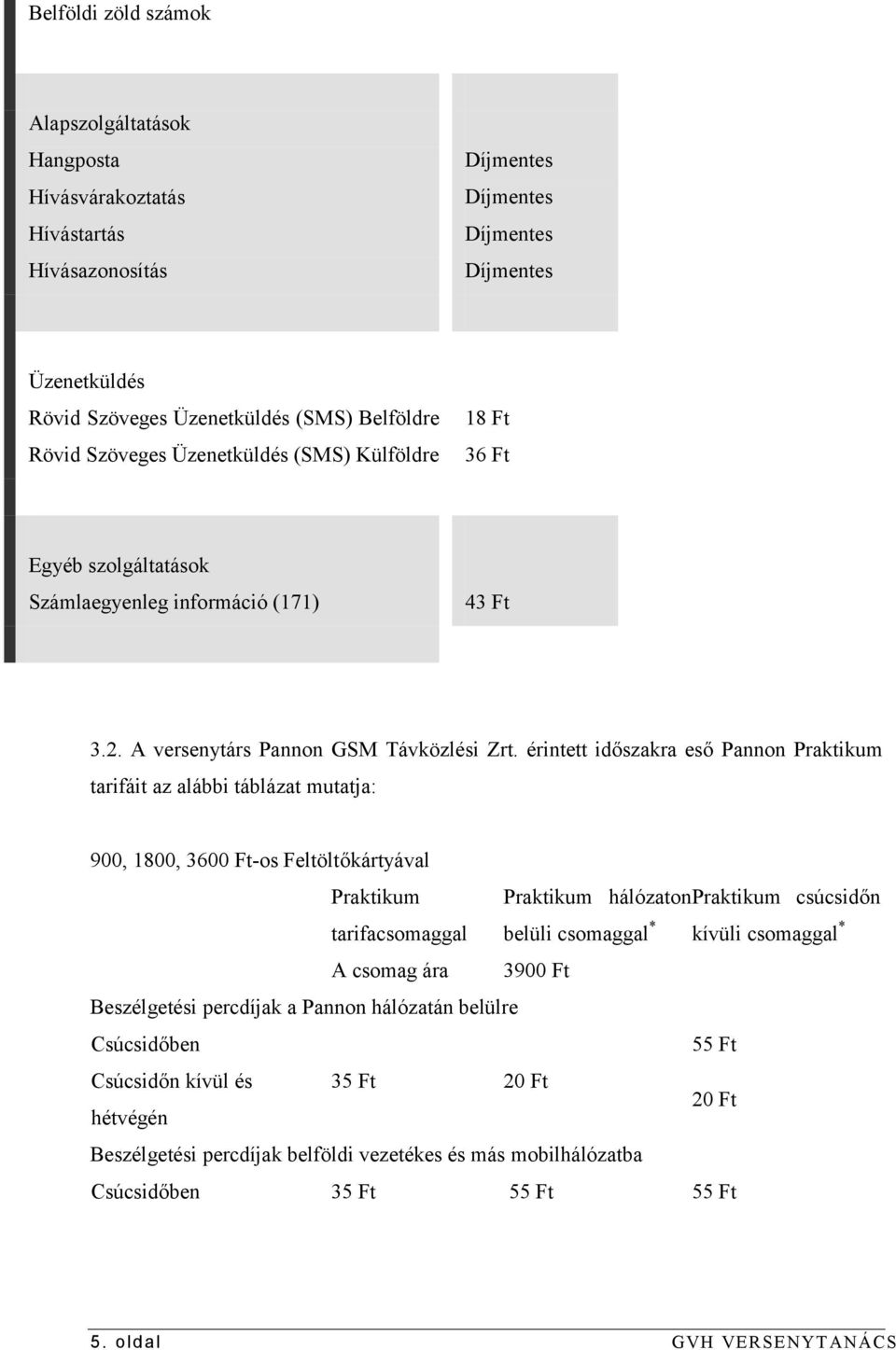 érintett időszakra eső Pannon Praktikum tarifáit az alábbi táblázat mutatja: 900, 1800, 3600 Ft-os Feltöltőkártyával Praktikum Praktikum hálózaton Praktikum csúcsidőn tarifacsomaggal belüli csomaggal