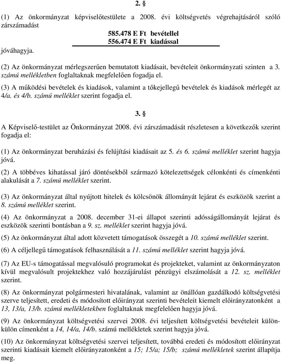 (3) A működési bevételek és kiadások, valamint a tőkejellegű bevételek és kiadások mérlegét az 4/a. és 4/b. számú melléklet szerint fogadja el. 3. A Képviselő-testület az Önkormányzat 2008.