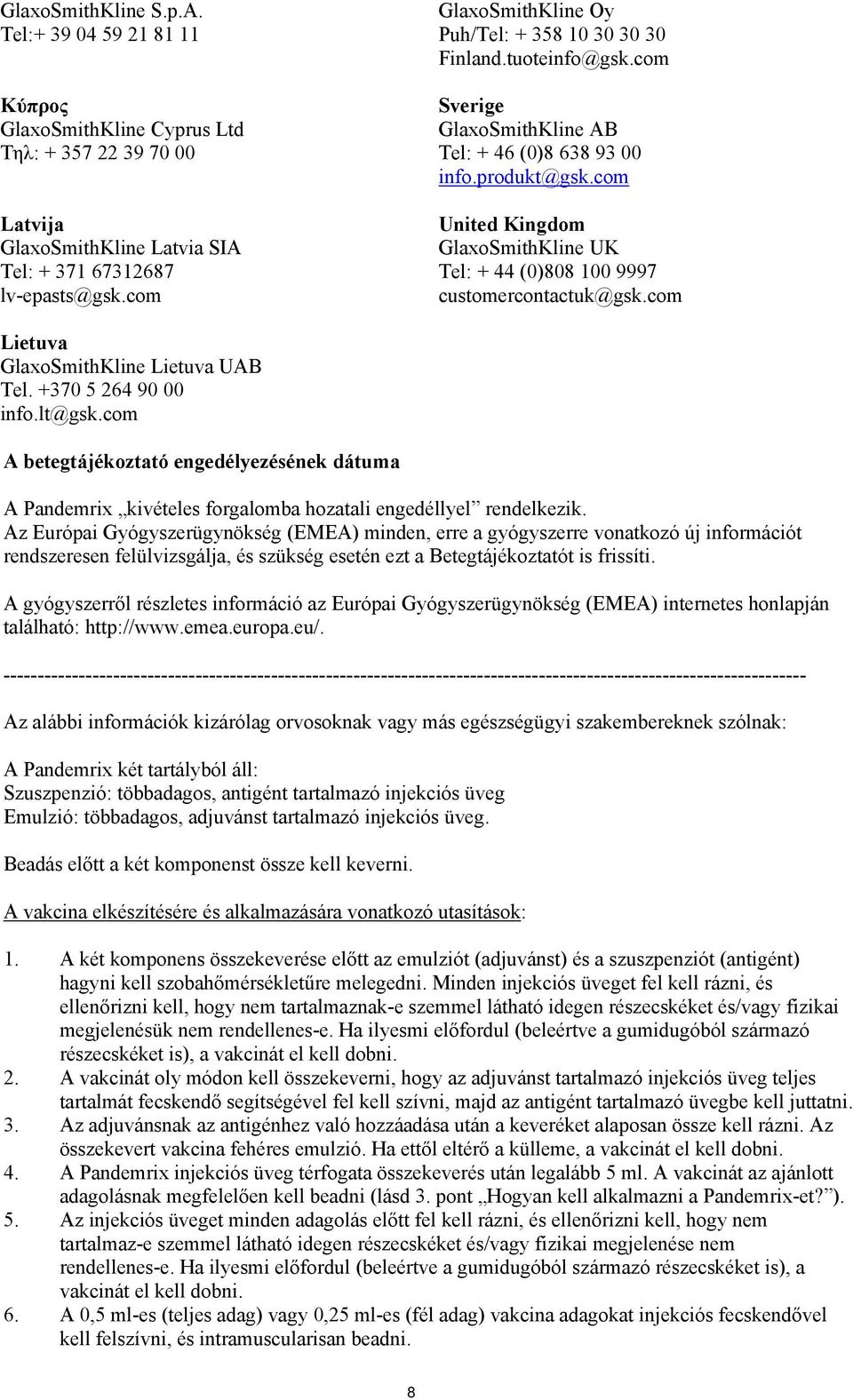 com United Kingdom GlaxoSmithKline UK Tel: + 44 (0)808 100 9997 customercontactuk@gsk.com Lietuva GlaxoSmithKline Lietuva UAB Tel. +370 5 264 90 00 info.lt@gsk.