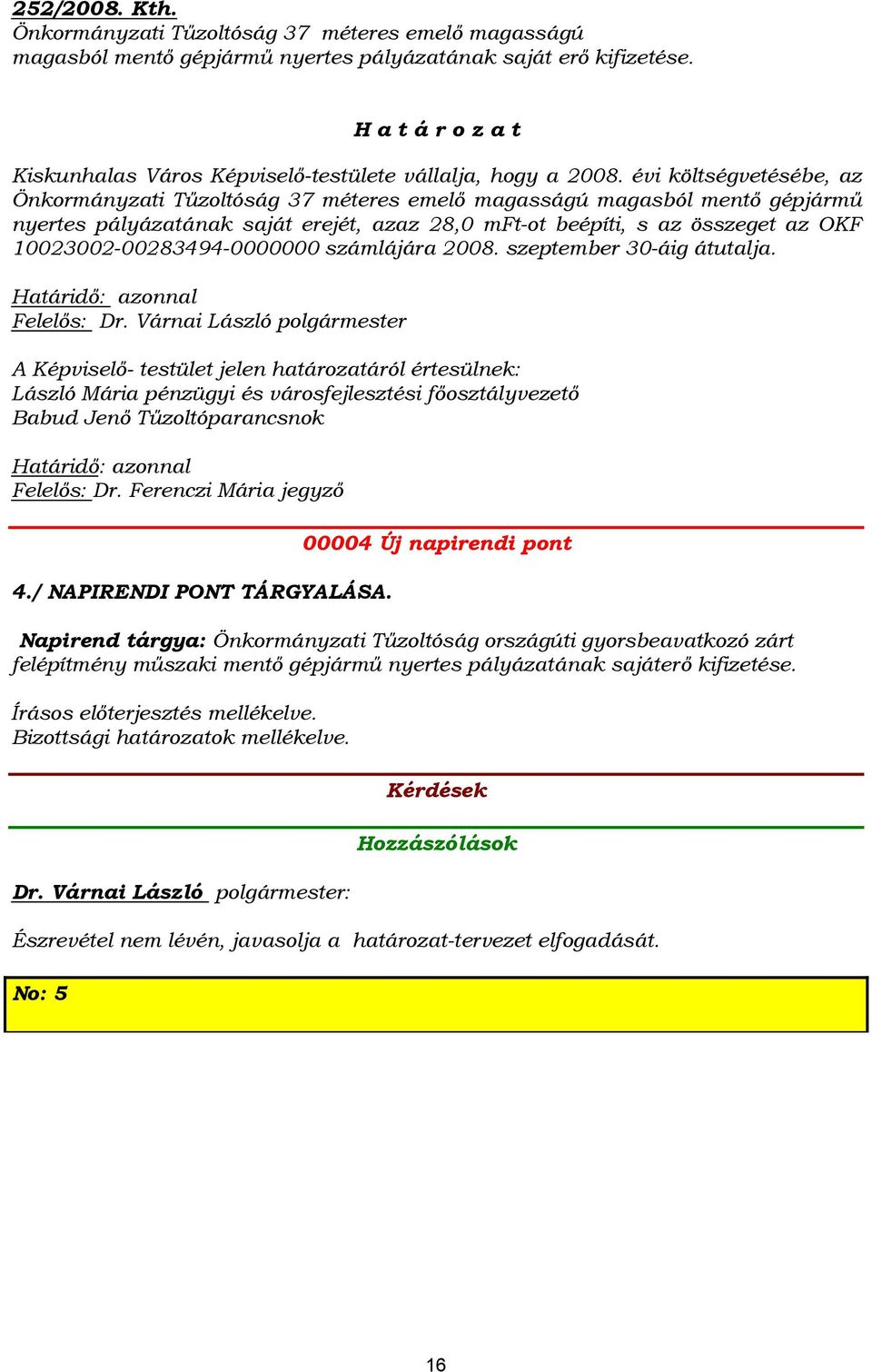 évi költségvetésébe, az Önkormányzati Tűzoltóság 37 méteres emelő magasságú magasból mentő gépjármű nyertes pályázatának saját erejét, azaz 28,0 mft-ot beépíti, s az összeget az OKF
