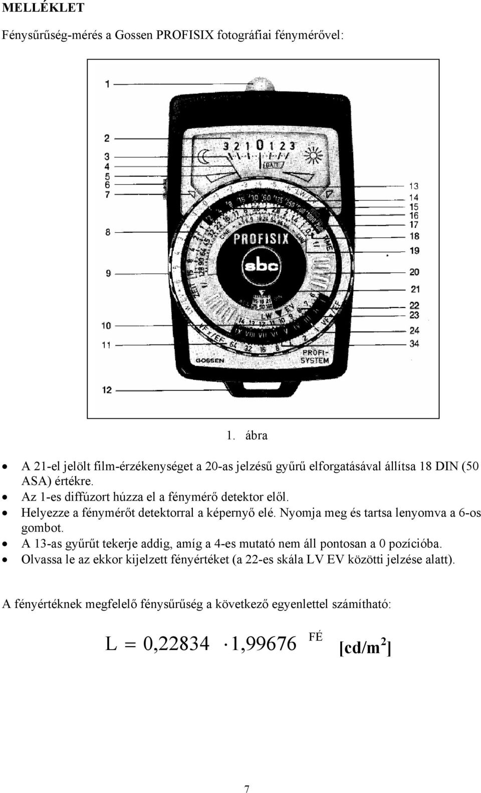 Az 1-es dffúzort húzza el a fénymérő detektor elől. Helyezze a fénymérőt detektorral a képernyő elé. Nyomja meg és tartsa lenyomva a 6-os gombot.