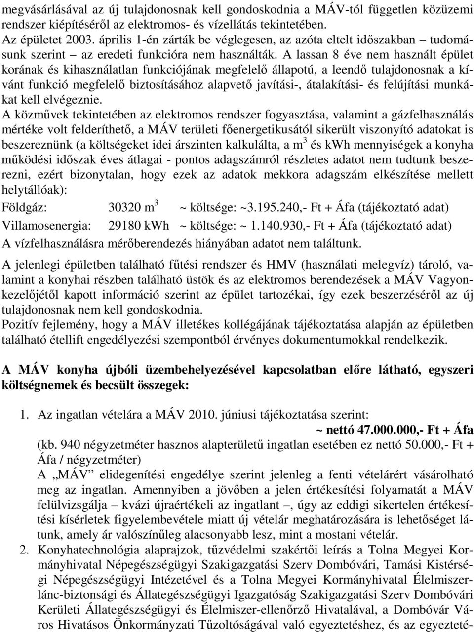 A lassan 8 éve nem használt épület korának és kihasználatlan funkciójának megfelelő állapotú, a leendő tulajdonosnak a kívánt funkció megfelelő biztosításához alapvető javítási-, átalakítási- és