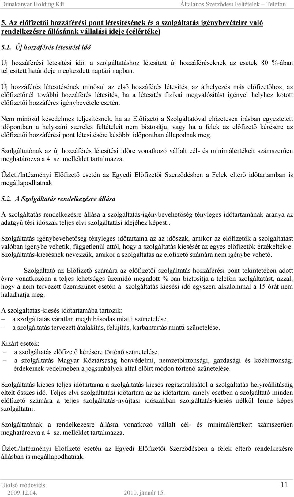 Új hozzáférés létesítésének minısül az elsı hozzáférés létesítés, az áthelyezés más elıfizetıhöz, az elıfizetınél további hozzáférés létesítés, ha a létesítés fizikai megvalósítást igényel helyhez