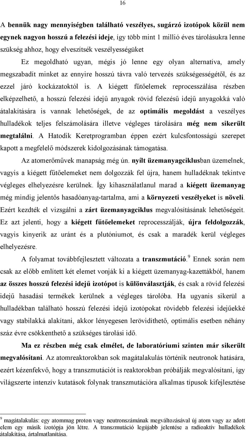 A kiégett fűtőelemek reprocesszálása részben elképzelhető, a hosszú felezési idejű anyagok rövid felezésű idejű anyagokká való átalakítására is vannak lehetőségek, de az optimális megoldást a