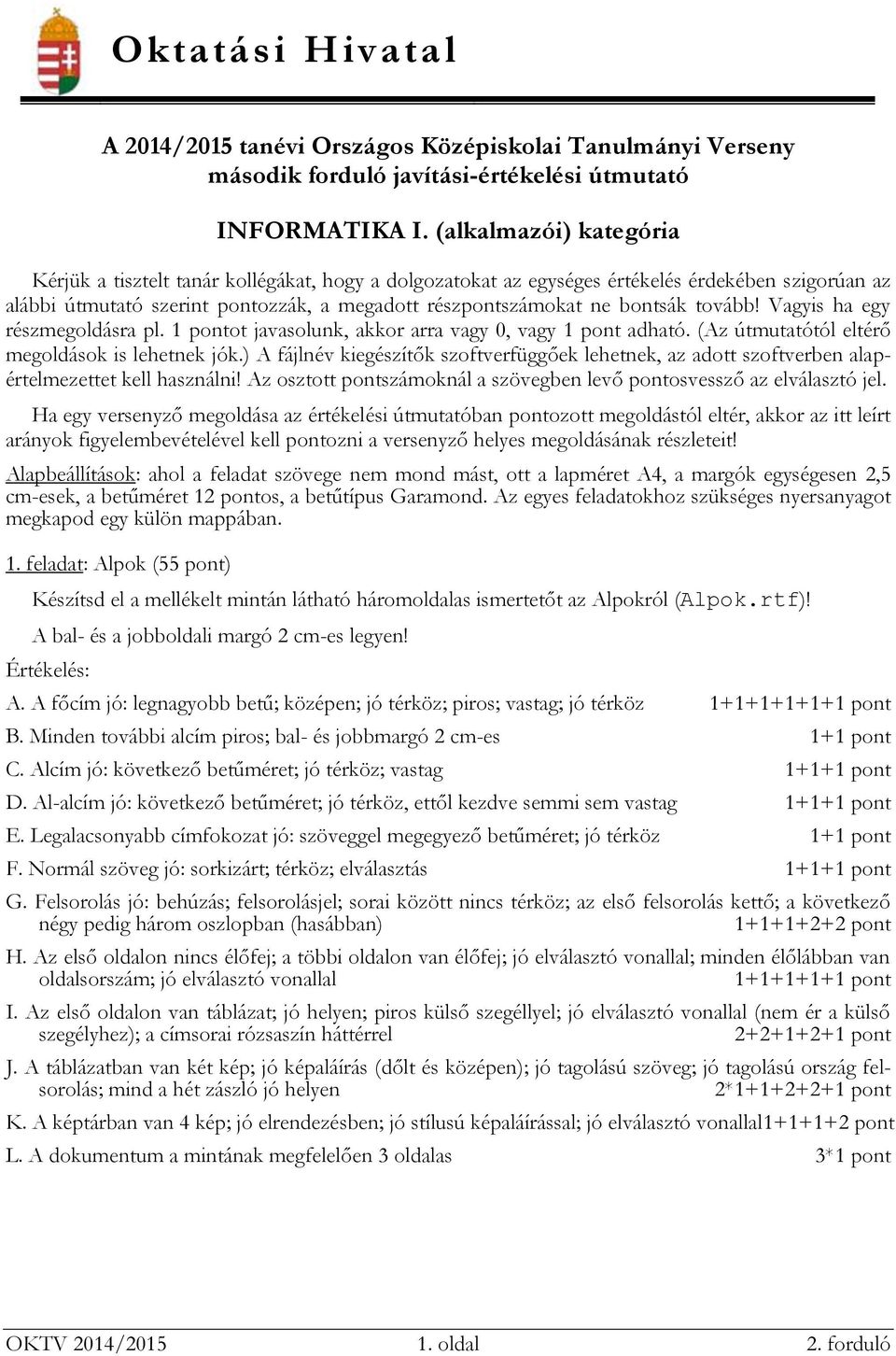 tovább! Vagyis ha egy részmegoldásra pl. ot javasolunk, akkor arra vagy 0, vagy adható. (Az útmutatótól eltérő megoldások is lehetnek jók.