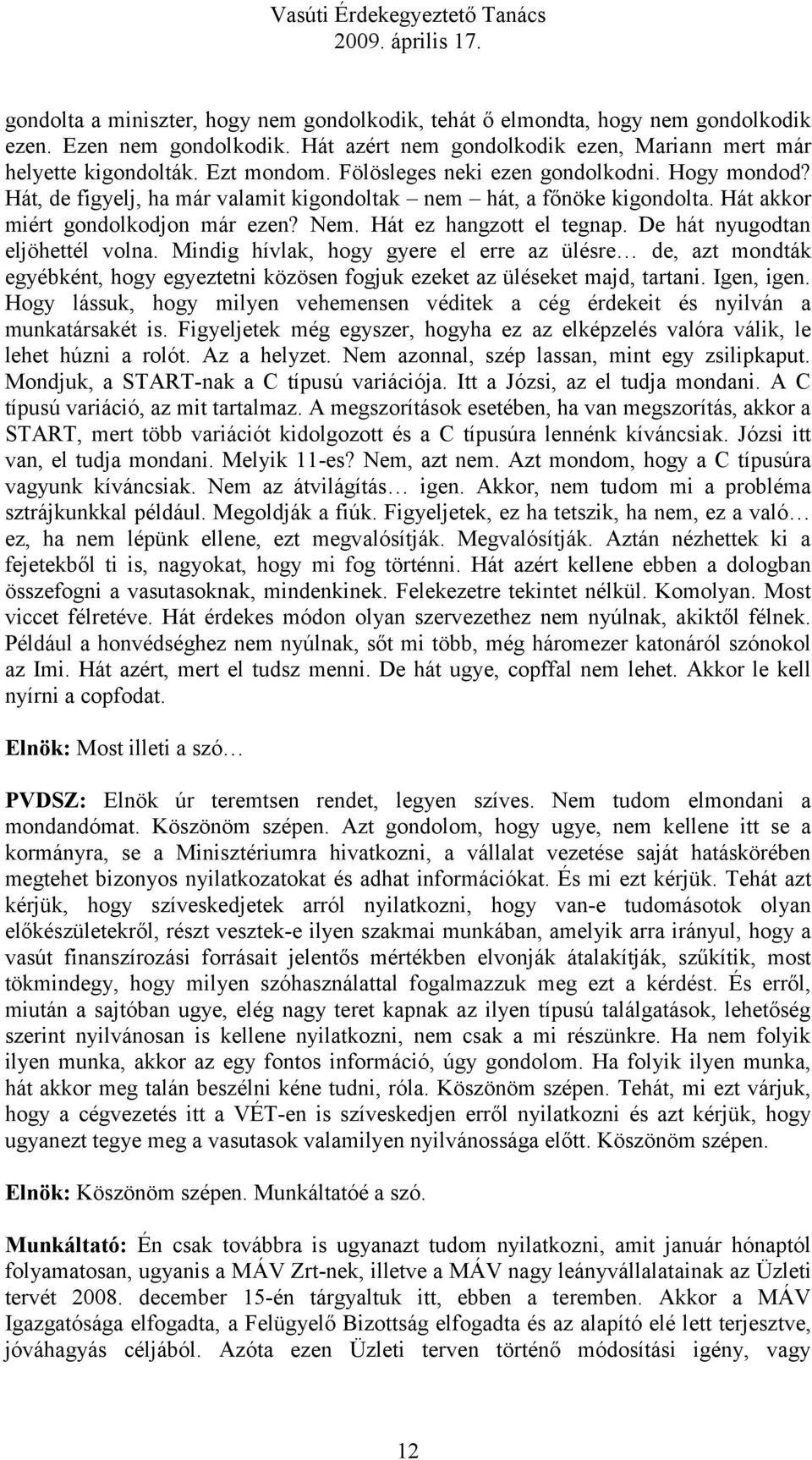 De hát nyugodtan eljöhettél volna. Mindig hívlak, hogy gyere el erre az ülésre de, azt mondták egyébként, hogy egyeztetni közösen fogjuk ezeket az üléseket majd, tartani. Igen, igen.
