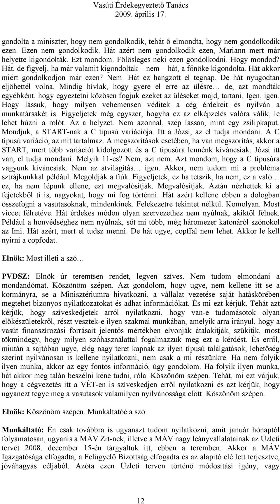 De hát nyugodtan eljöhettél volna. Mindig hívlak, hogy gyere el erre az ülésre de, azt mondták egyébként, hogy egyeztetni közösen fogjuk ezeket az üléseket majd, tartani. Igen, igen.