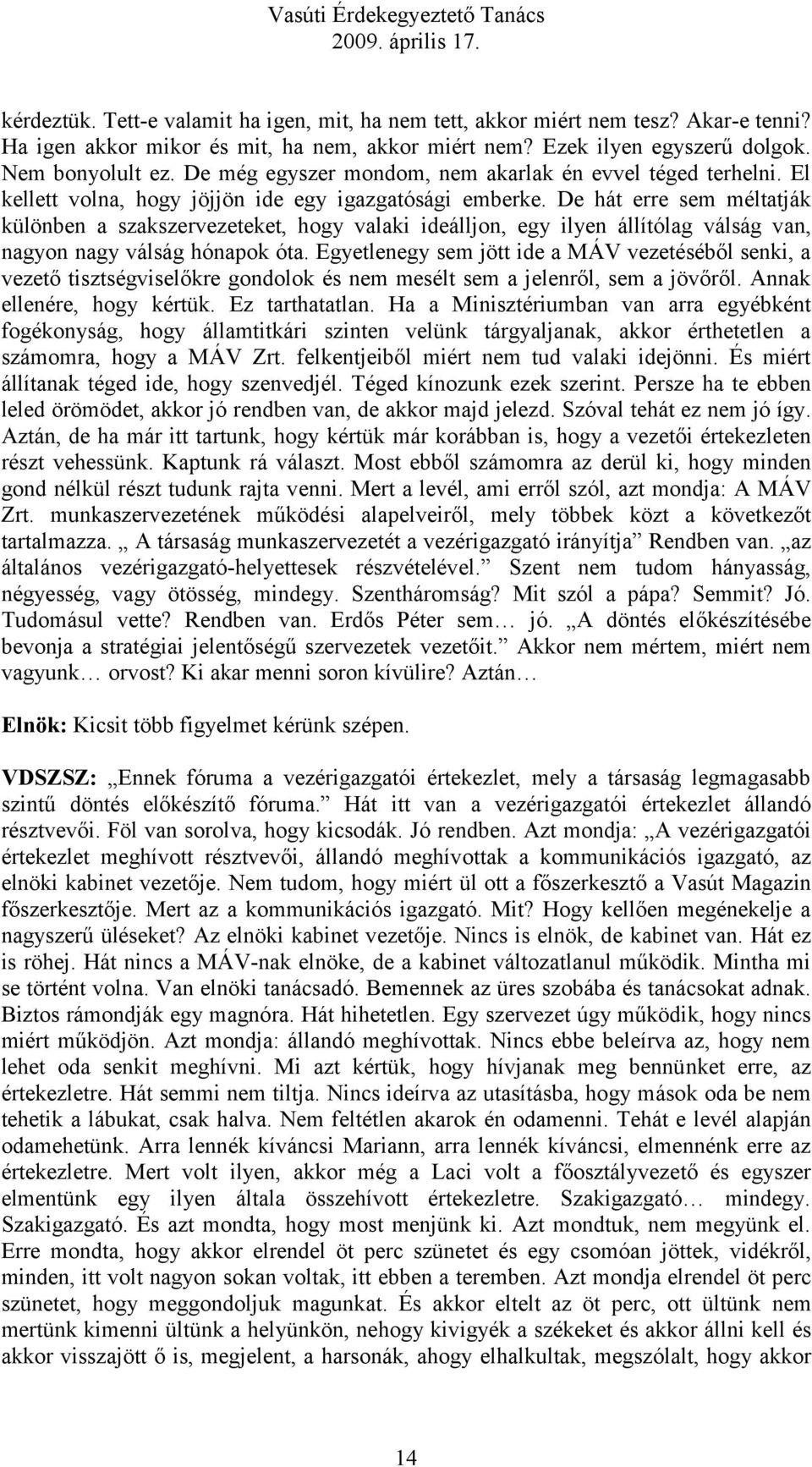 De hát erre sem méltatják különben a szakszervezeteket, hogy valaki ideálljon, egy ilyen állítólag válság van, nagyon nagy válság hónapok óta.