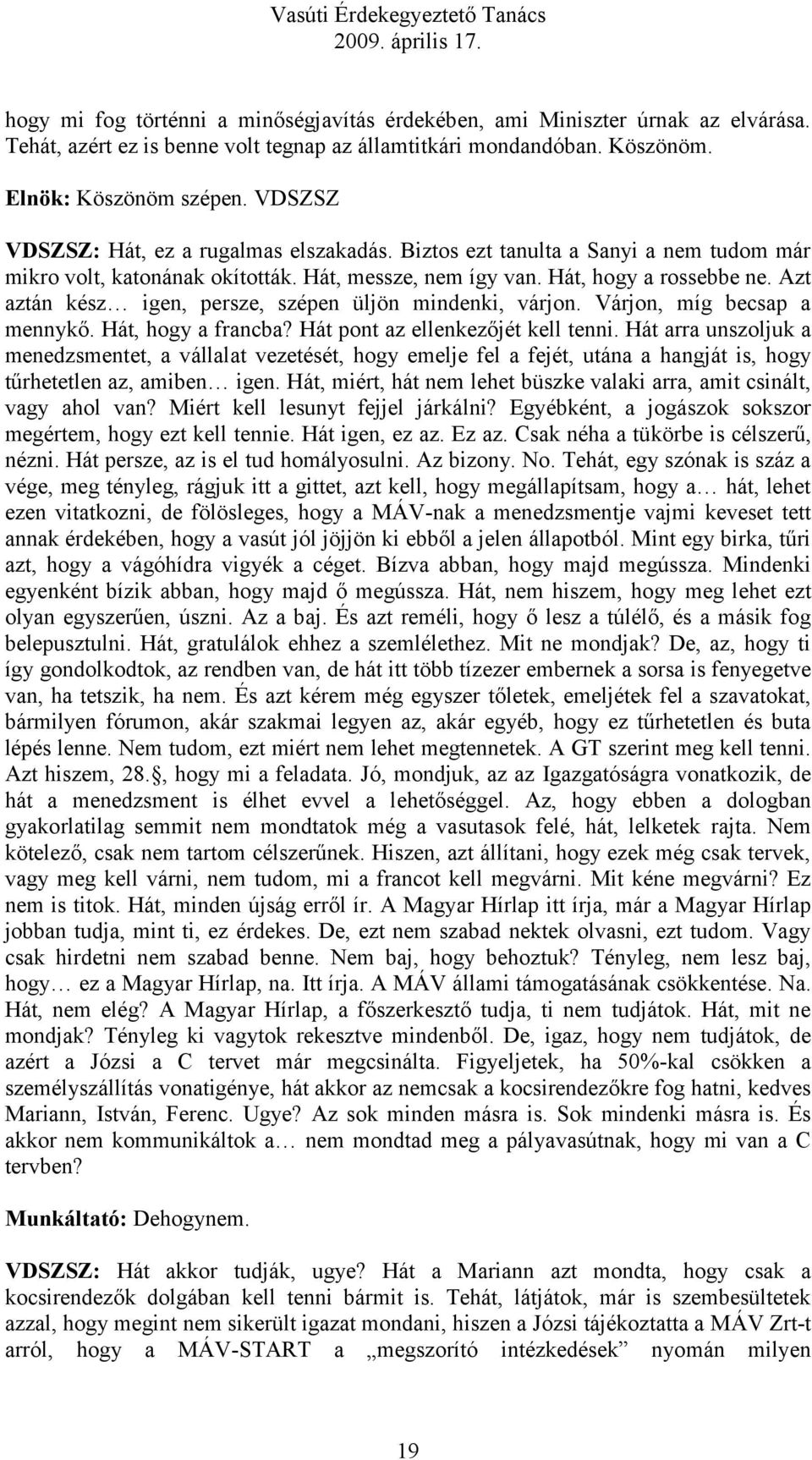 Azt aztán kész igen, persze, szépen üljön mindenki, várjon. Várjon, míg becsap a mennykő. Hát, hogy a francba? Hát pont az ellenkezőjét kell tenni.