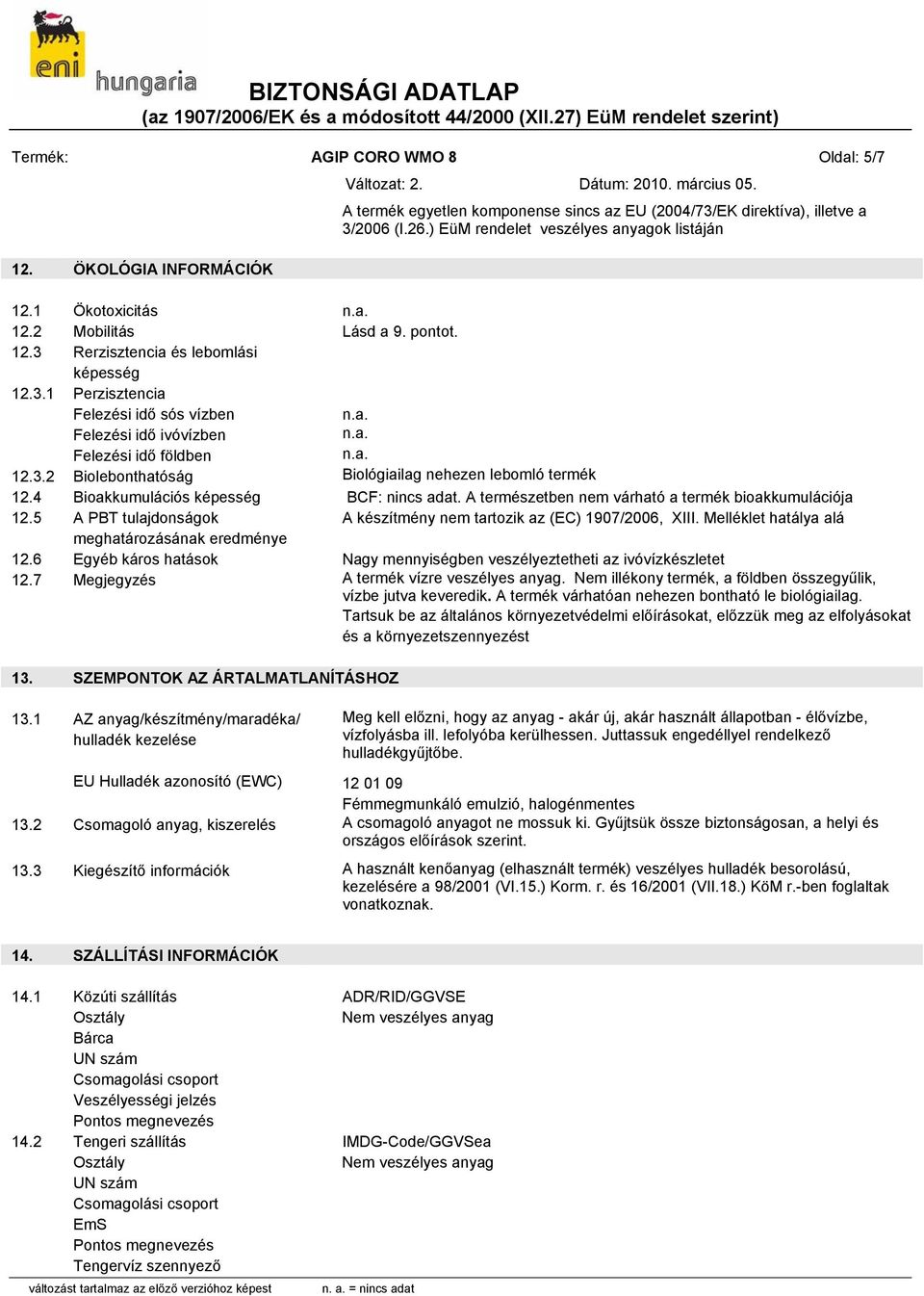 4 Bioakkumulációs képesség BCF: nincs adat. A természetben nem várható a termék bioakkumulációja 12.5 A PBT tulajdonságok A készítmény nem tartozik az (EC) 1907/2006, XIII.