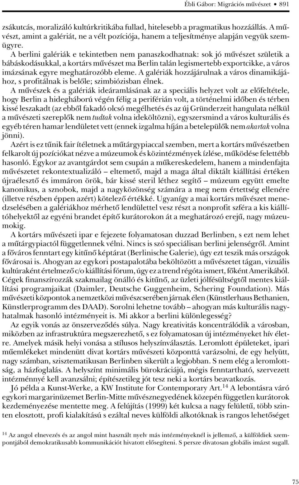 A berlini galériák e tekintetben nem panaszkodhatnak: sok jó mûvészet születik a bábáskodásukkal, a kortárs mûvészet ma Berlin talán legismertebb exportcikke, a város imázsának egyre meghatározóbb