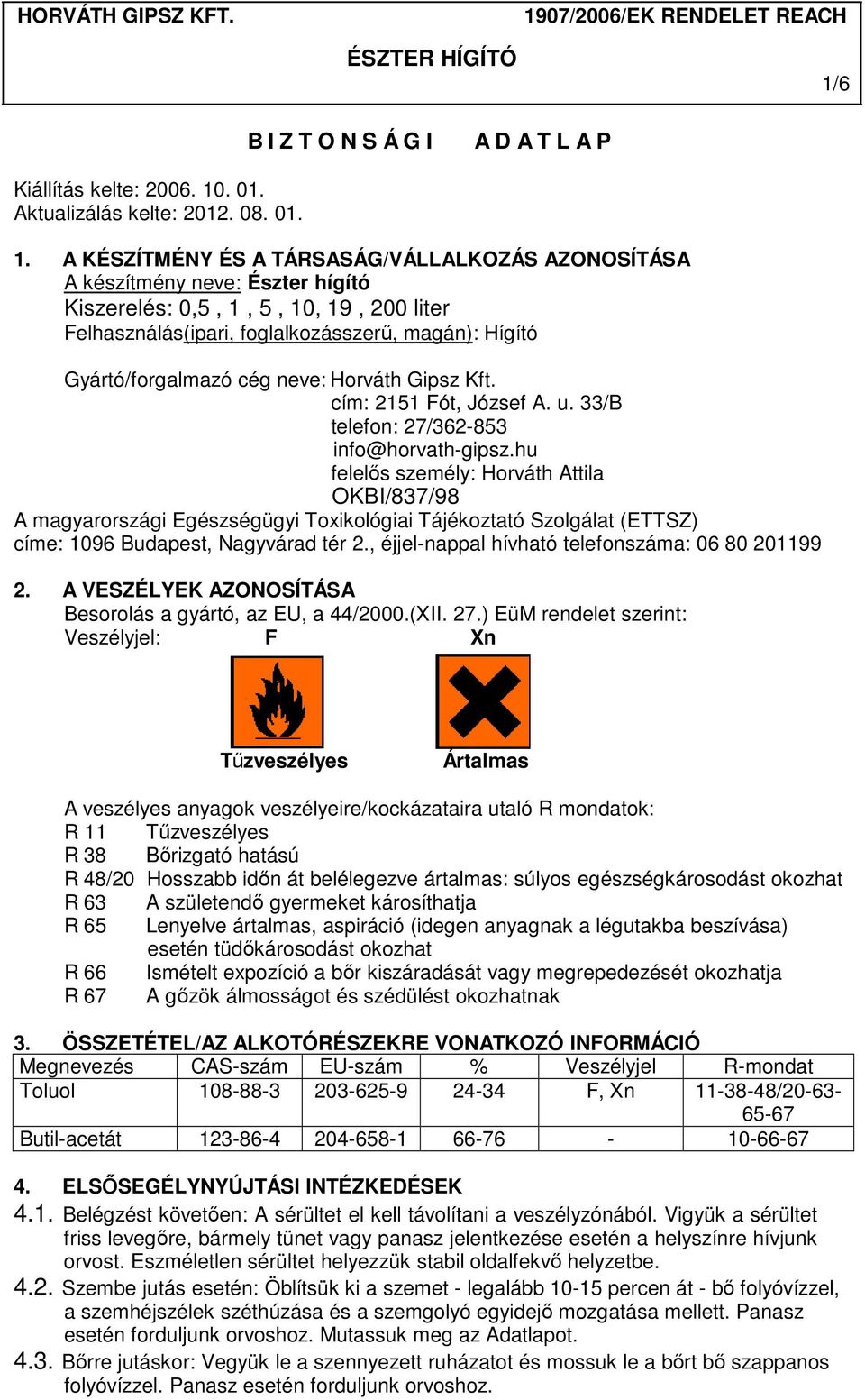 A KÉSZÍTMÉNY ÉS A TÁRSASÁG/VÁLLALKOZÁS AZONOSÍTÁSA A készítmény neve: Észter hígító Kiszerelés: 0,5, 1, 5, 10, 19, 200 liter Felhasználás(ipari, foglalkozásszerű, magán): Hígító Gyártó/forgalmazó cég