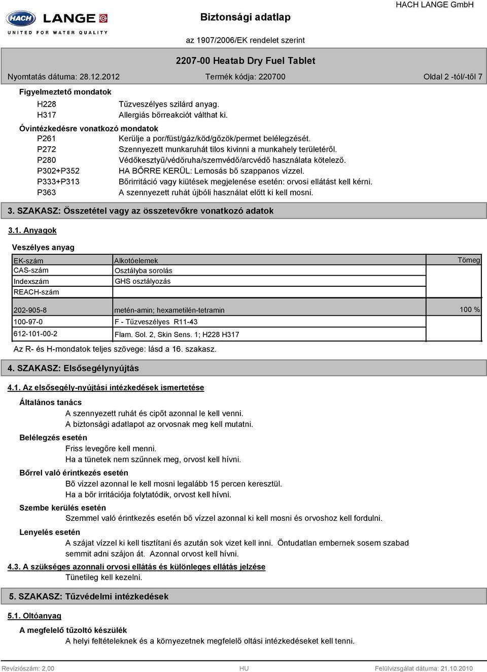 P280 Védőkesztyű/védőruha/szemvédő/arcvédő használata kötelező. P302+P352 HA BŐRRE KERÜL: Lemosás bő szappanos vízzel.