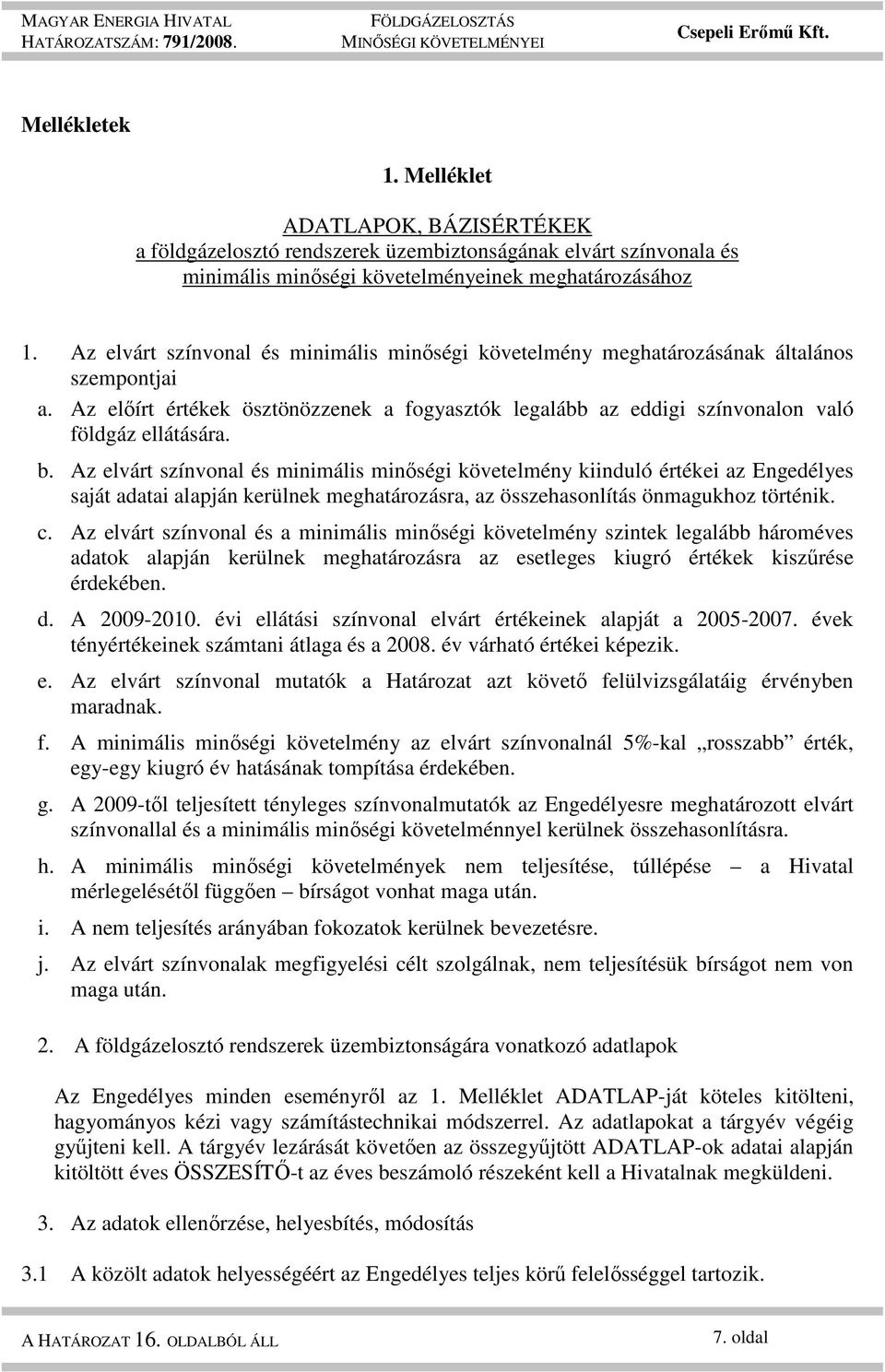 Az elvárt színvonal és minimális minıségi követelmény kiinduló értékei az Engedélyes saját adatai alapján kerülnek meghatározásra, az összehasonlítás önmagukhoz történik. c.