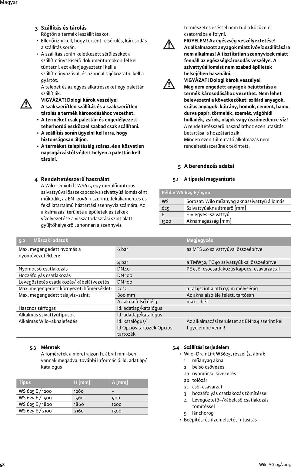 A telepet és az egyes alkatrészeket egy palettán szállítják. VIGYÁZAT! Dologi károk veszélye! A szakszer tlen szállítás és a szakszer tlen tárolás a termék károsodásához vezethet.
