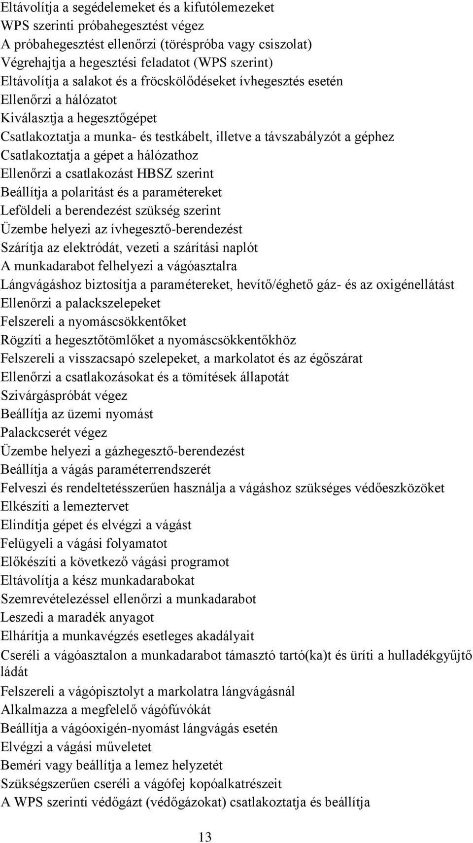 a gépet a hálózathoz Ellenőrzi a csatlakozást HBSZ szerint Beállítja a polaritást és a paramétereket Leföldeli a berendezést szükség szerint Üzembe helyezi az ívhegesztő-berendezést Szárítja az