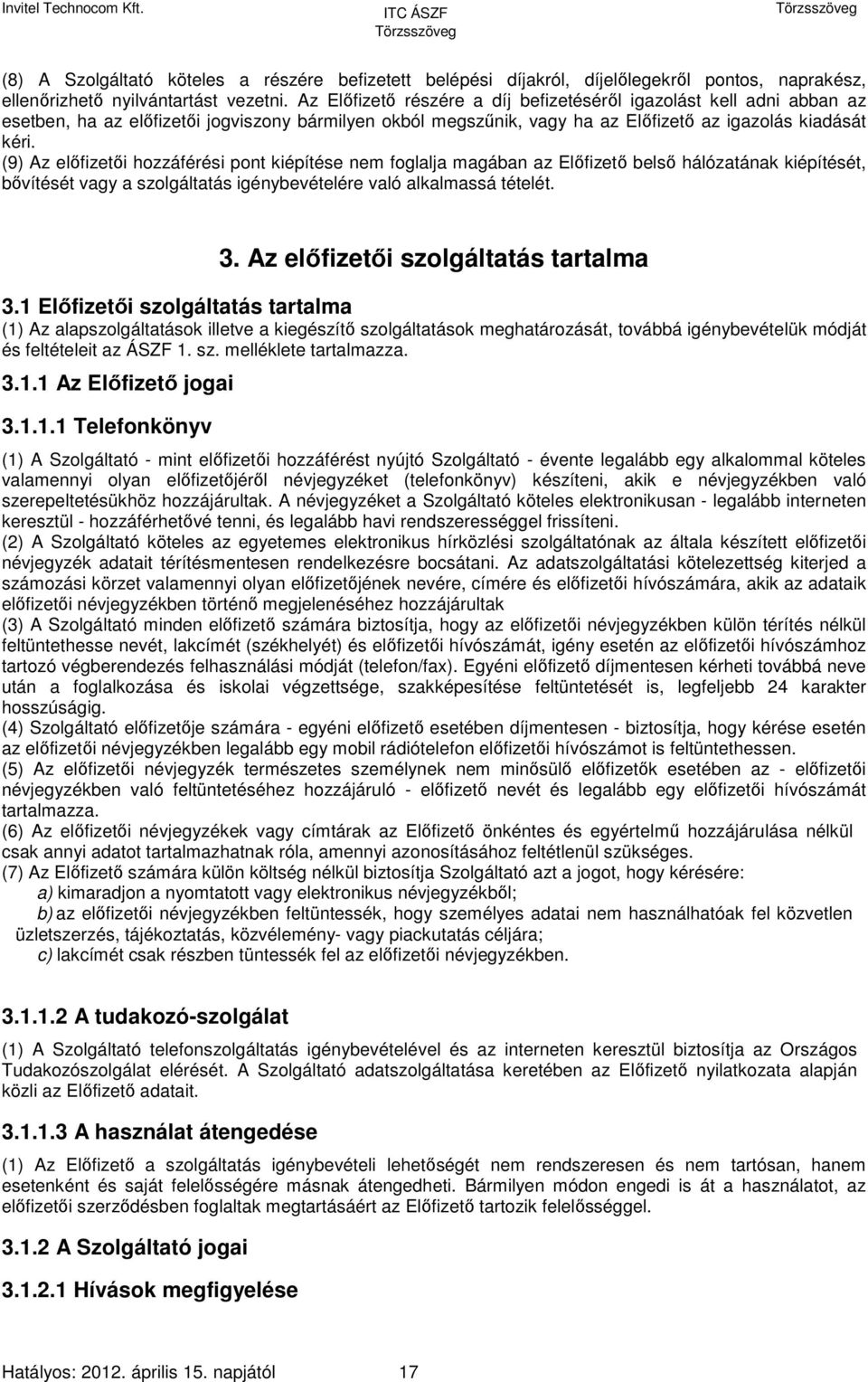 (9) Az előfizetői hozzáférési pont kiépítése nem foglalja magában az Előfizető belső hálózatának kiépítését, bővítését vagy a szolgáltatás igénybevételére való alkalmassá tételét. 3.