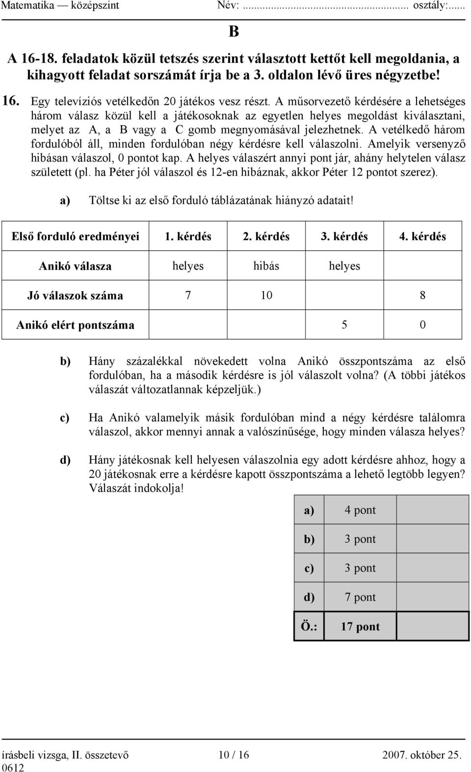 A vetélkedő három fordulóból áll, minden fordulóban négy kérdésre kell válaszolni. Amelyik versenyző hibásan válaszol, 0 pontot kap.