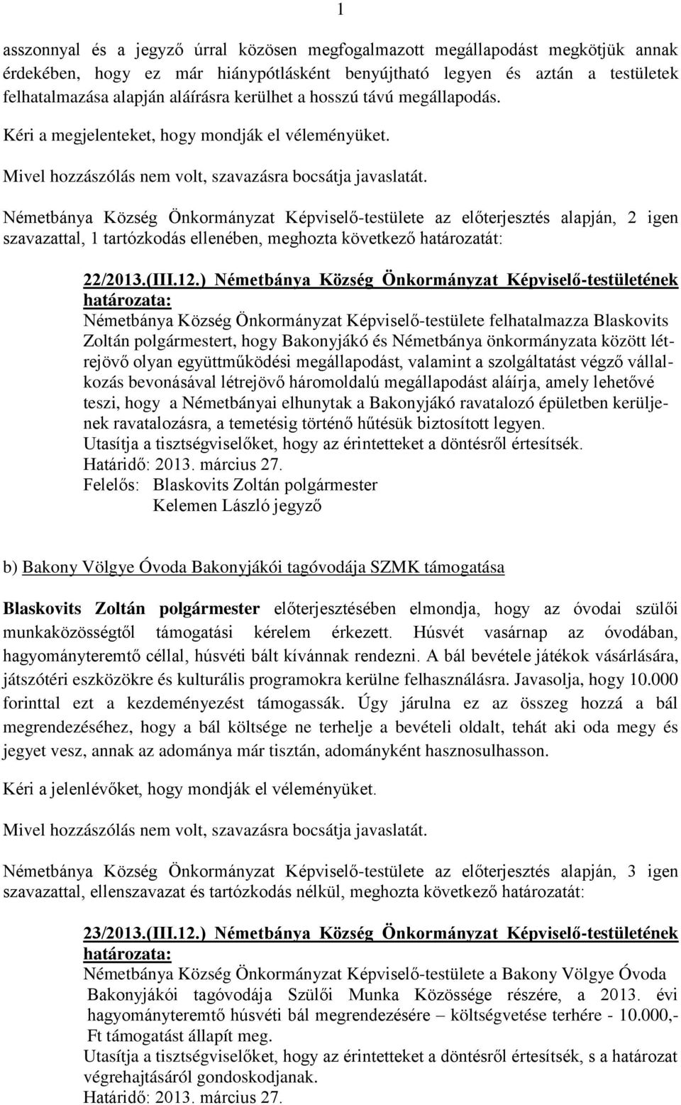 Németbánya Község Önkormányzat Képviselő-testülete az előterjesztés alapján, 2 igen szavazattal, 1 tartózkodás ellenében, meghozta következő határozatát: 22/2013.(III.12.