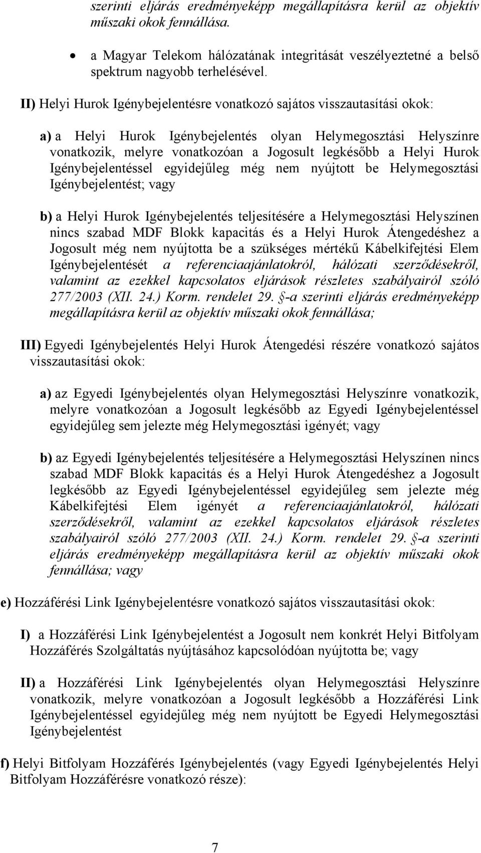 Hurok Igénybejelentéssel egyidejűleg még nem nyújtott be Helymegosztási Igénybejelentést; vagy b) a Helyi Hurok Igénybejelentés teljesítésére a Helymegosztási Helyszínen nincs szabad MDF Blokk