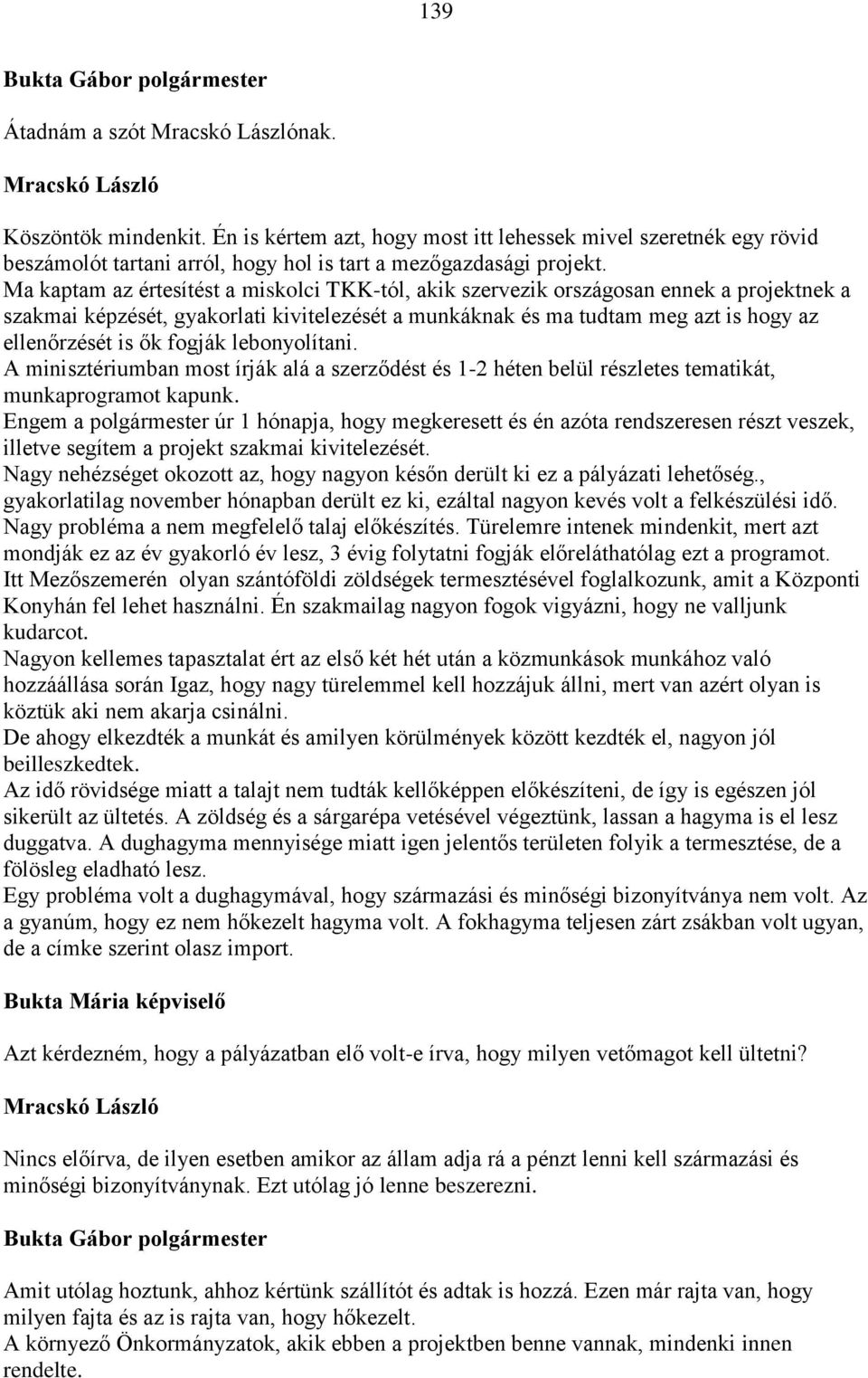 Ma kaptam az értesítést a miskolci TKK-tól, akik szervezik országosan ennek a projektnek a szakmai képzését, gyakorlati kivitelezését a munkáknak és ma tudtam meg azt is hogy az ellenőrzését is ők