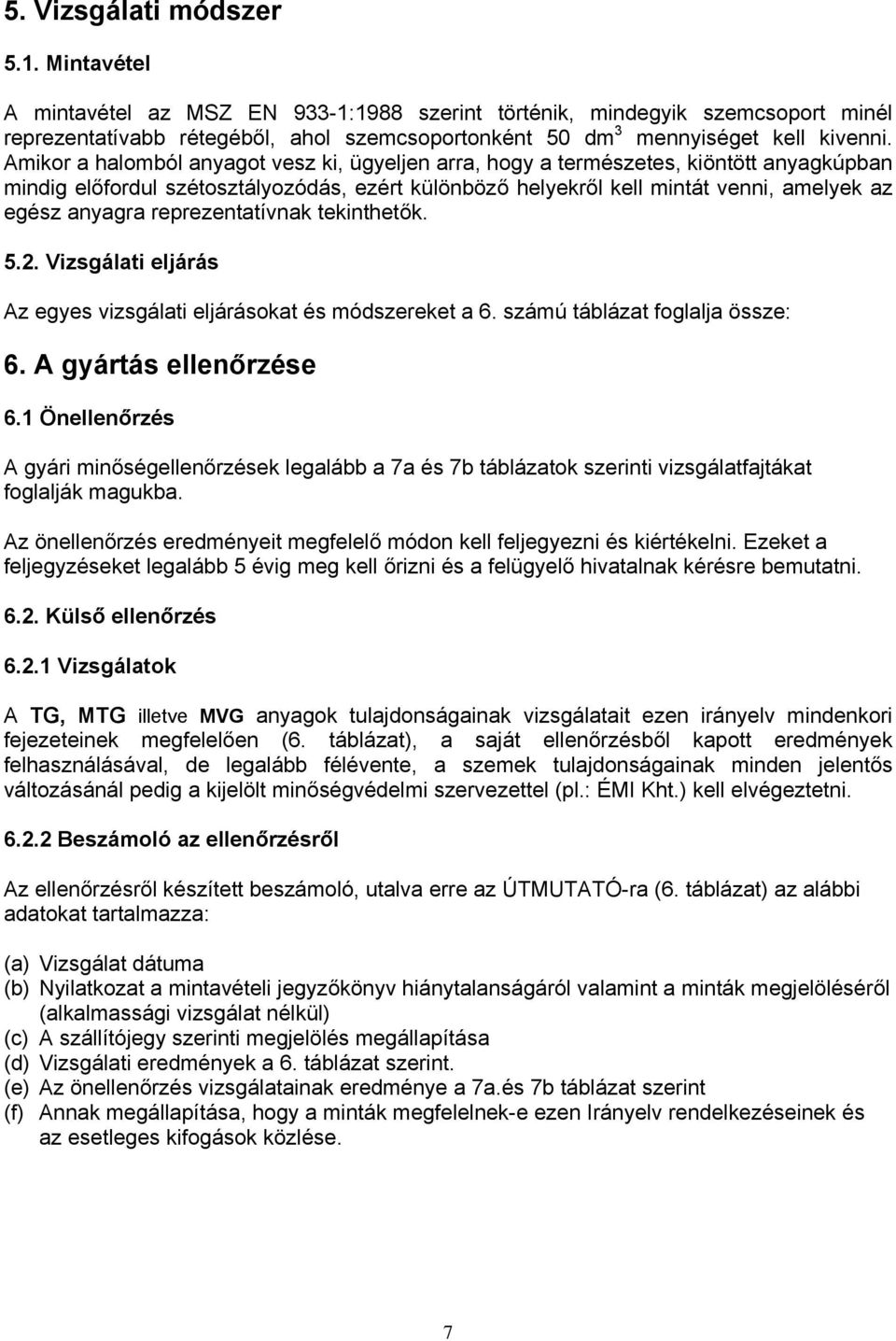 Amikor a halomból anyagot vesz ki, ügyeljen arra, hogy a természetes, kiöntött anyagkúpban mindig előfordul szétosztályozódás, ezért különböző helyekről kell mintát venni, amelyek az egész anyagra