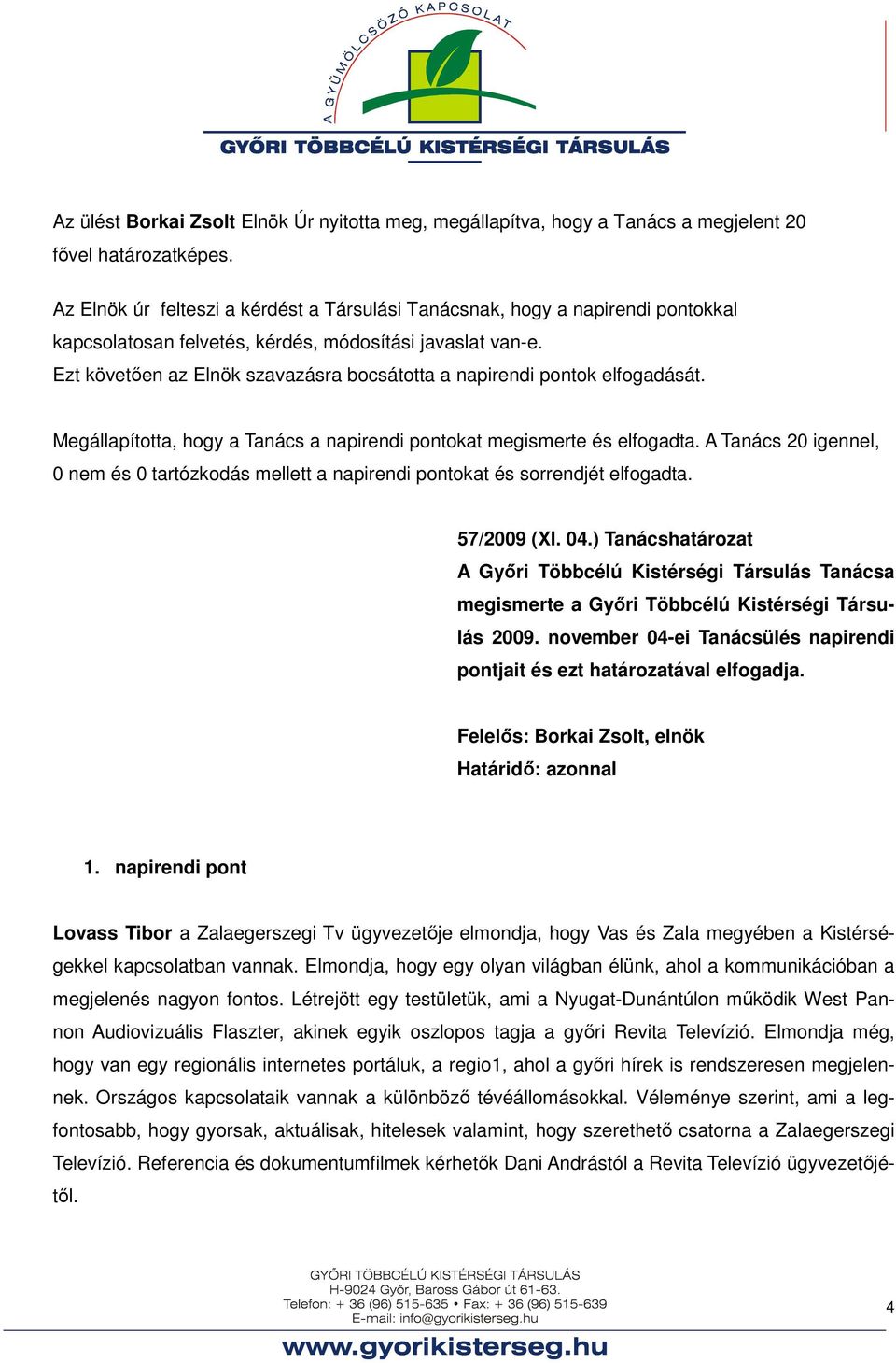 Ezt követően az Elnök szavazásra bocsátotta a napirendi pontok elfogadását. Megállapította, hogy a Tanács a napirendi pontokat megismerte és elfogadta.