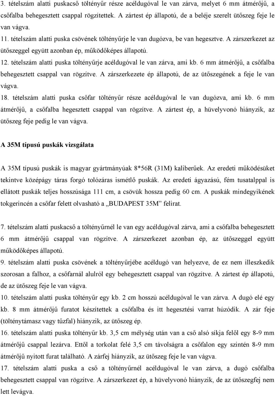 A zárszerkezet az ütőszeggel együtt azonban ép, működőképes állapotú. 12. tételszám alatti puska töltényűrje acéldugóval le van zárva, ami kb.