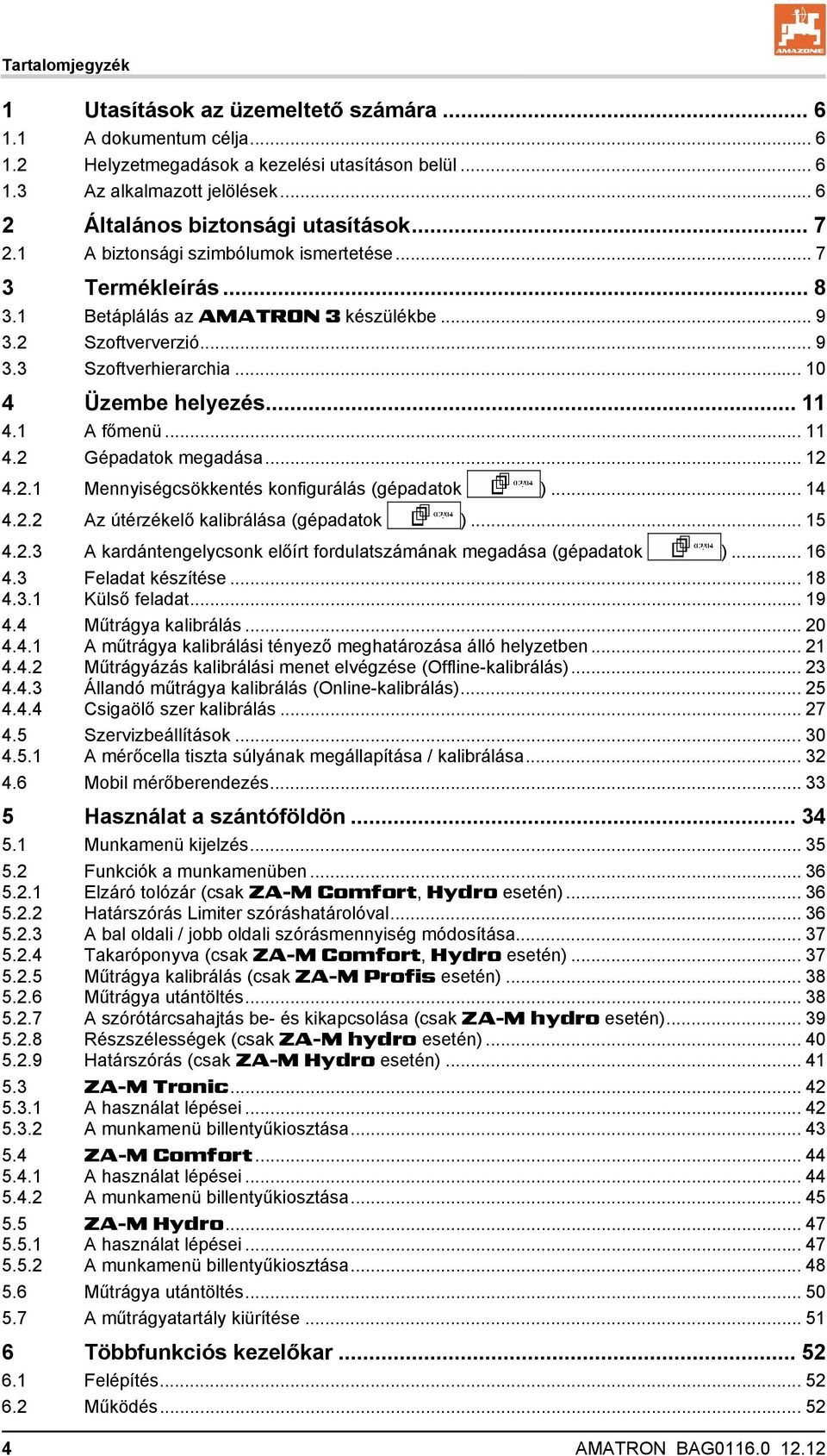 .. 10 4 Üzembe helyezés... 11 4.1 A főmenü... 11 4.2 Gépadatok megadása... 12 4.2.1 Mennyiségcsökkentés konfigurálás (gépadatok )... 14 4.2.2 Az útérzékelő kalibrálása (gépadatok )... 15 4.2.3 A kardántengelycsonk előírt fordulatszámának megadása (gépadatok ).