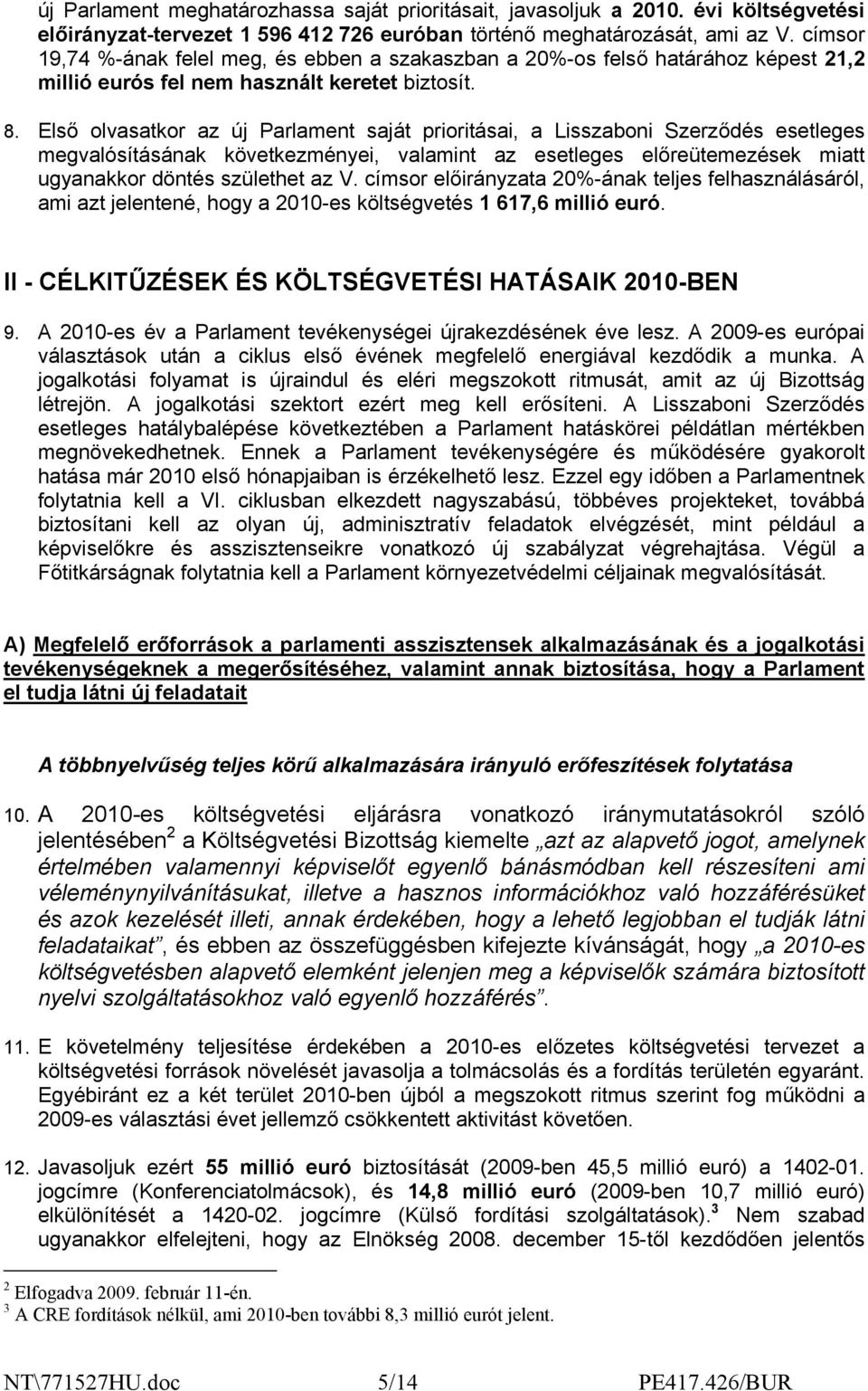 Első olvasatkor az új Parlament saját prioritásai, a Lisszaboni Szerződés esetleges megvalósításának következményei, valamint az esetleges előreütemezések miatt ugyanakkor döntés születhet az V.